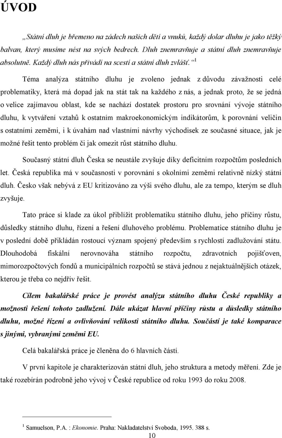 1 Téma analýza státního dluhu je zvoleno jednak z důvodu závažnosti celé problematiky, která má dopad jak na stát tak na každého z nás, a jednak proto, že se jedná o velice zajímavou oblast, kde se