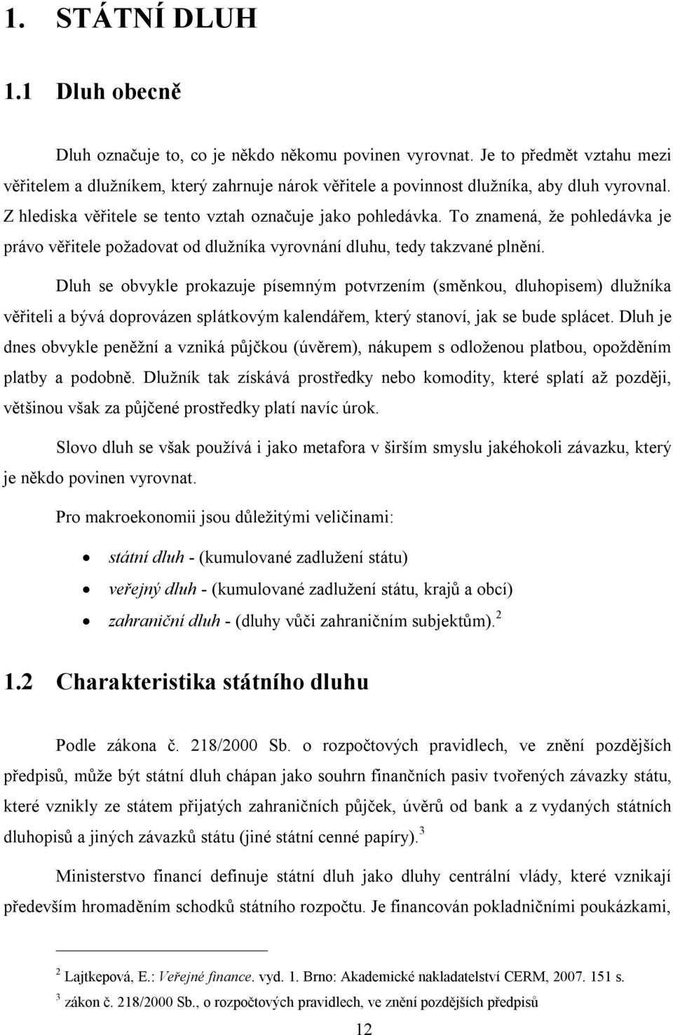 To znamená, že pohledávka je právo věřitele požadovat od dlužníka vyrovnání dluhu, tedy takzvané plnění.