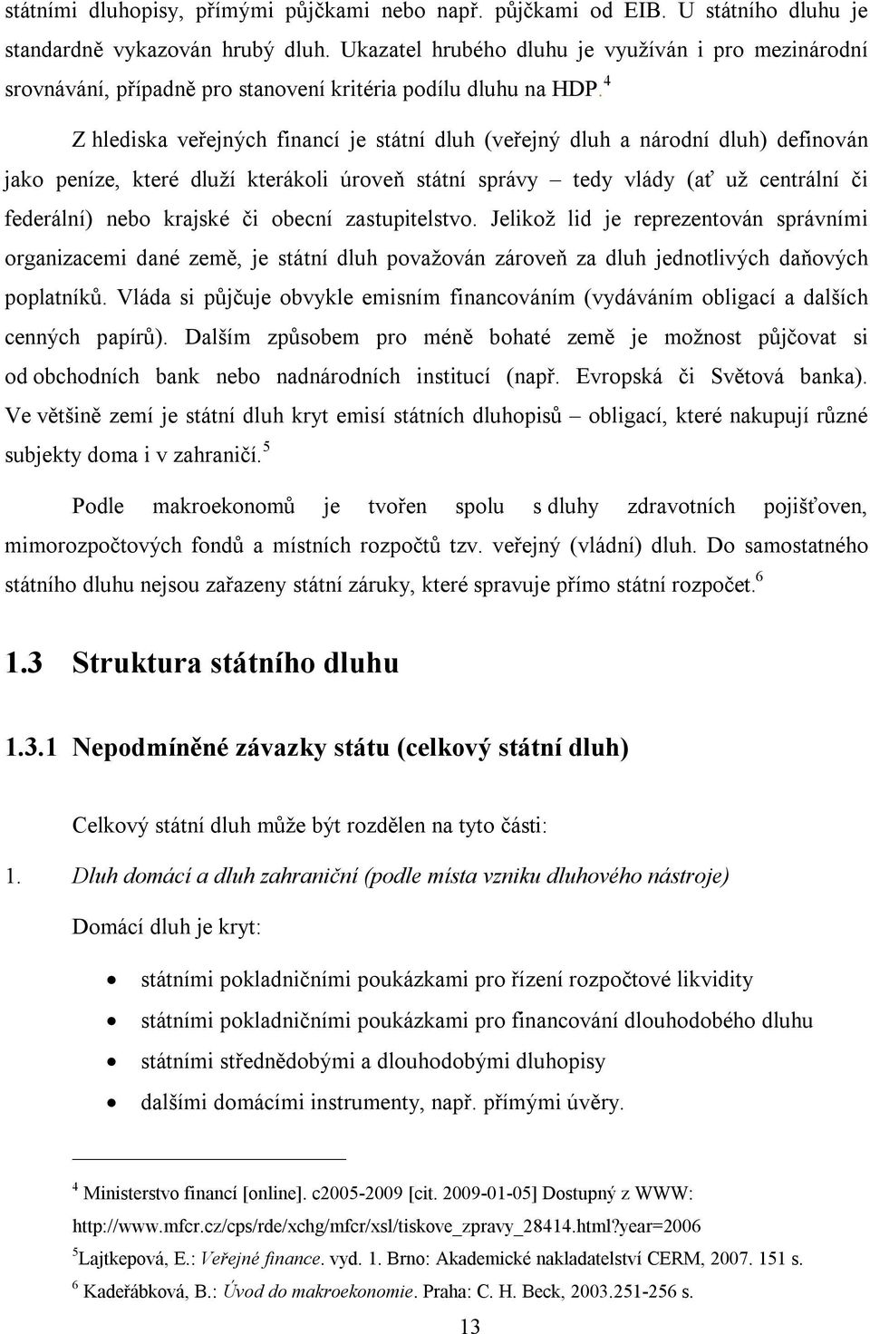 4 Z hlediska veřejných financí je státní dluh (veřejný dluh a národní dluh) definován jako peníze, které dluží kterákoli úroveň státní správy tedy vlády (ať už centrální či federální) nebo krajské či