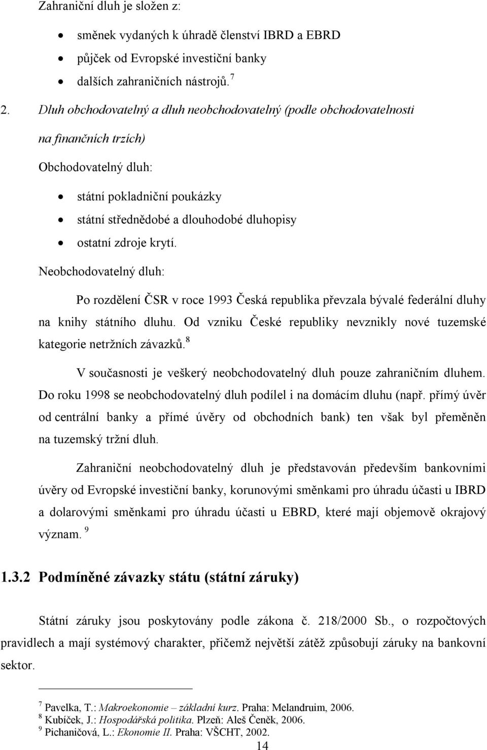 krytí. Neobchodovatelný dluh: Po rozdělení ČSR v roce 1993 Česká republika převzala bývalé federální dluhy na knihy státního dluhu.