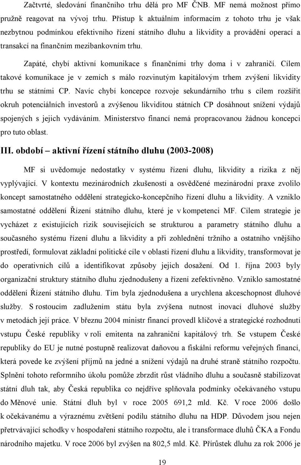 Zapáté, chybí aktivní komunikace s finančními trhy doma i v zahraničí. Cílem takové komunikace je v zemích s málo rozvinutým kapitálovým trhem zvýšení likvidity trhu se státními CP.