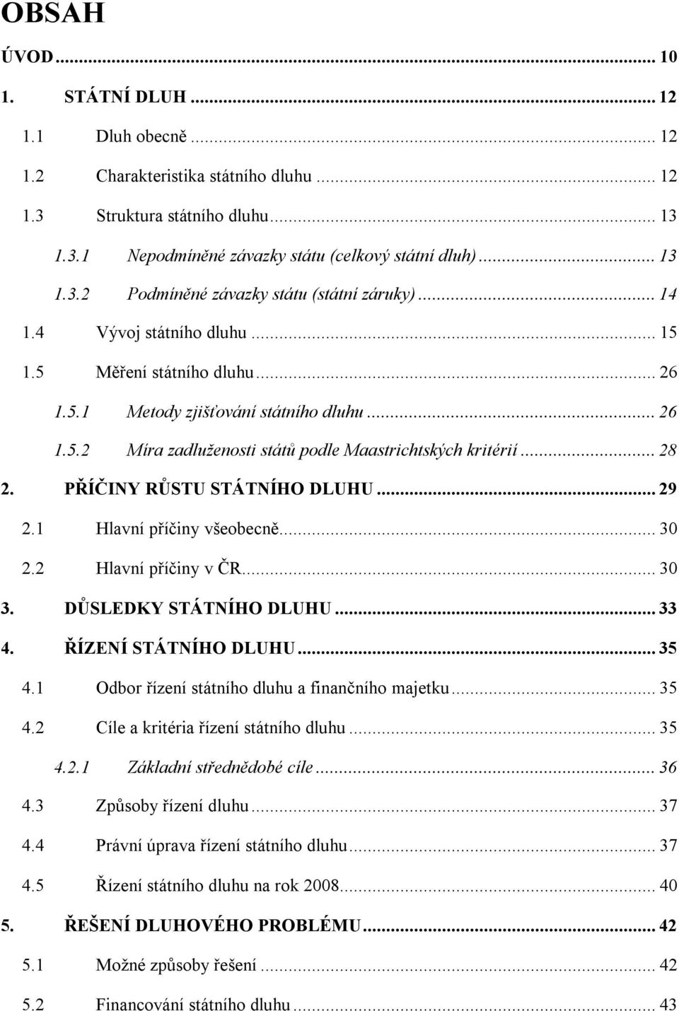 PŘÍČINY RŮSTU STÁTNÍHO DLUHU... 29 2.1 Hlavní příčiny všeobecně... 30 2.2 Hlavní příčiny v ČR... 30 3. DŮSLEDKY STÁTNÍHO DLUHU... 33 4. ŘÍZENÍ STÁTNÍHO DLUHU... 35 4.