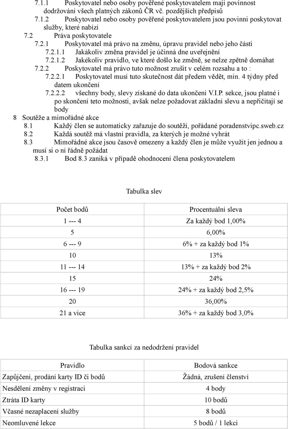 2.2 Poskytovatel má právo tuto možnost zrušit v celém rozsahu a to : 7.2.2.1 Poskytovatel musí tuto skutečnost dát předem vědět, min. 4 týdny před datem ukončení 7.2.2.2 všechny body, slevy získané do data ukončení V.