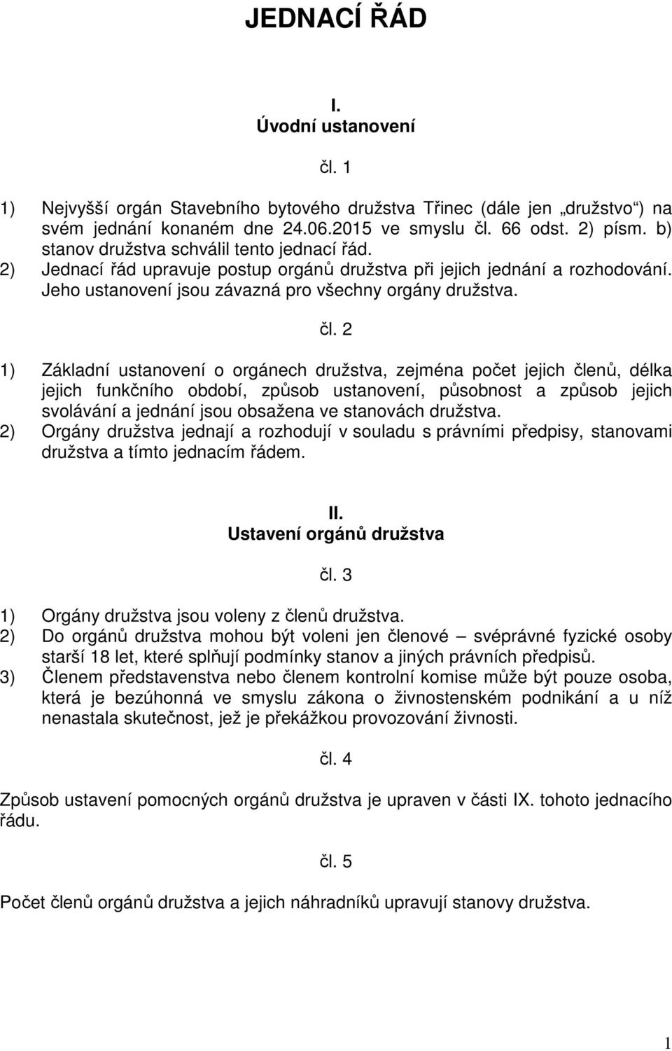 2 1) Základní ustanovení o orgánech družstva, zejména počet jejich členů, délka jejich funkčního období, způsob ustanovení, působnost a způsob jejich svolávání a jednání jsou obsažena ve stanovách