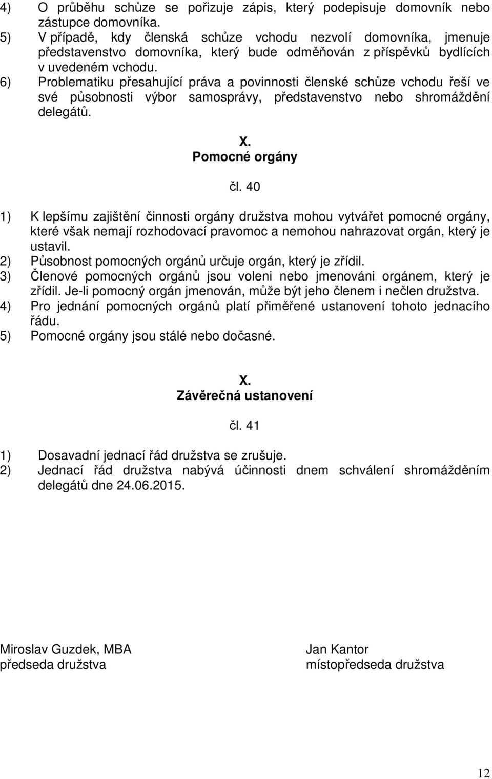 6) Problematiku přesahující práva a povinnosti členské schůze vchodu řeší ve své působnosti výbor samosprávy, představenstvo nebo shromáždění delegátů. X. Pomocné orgány čl.