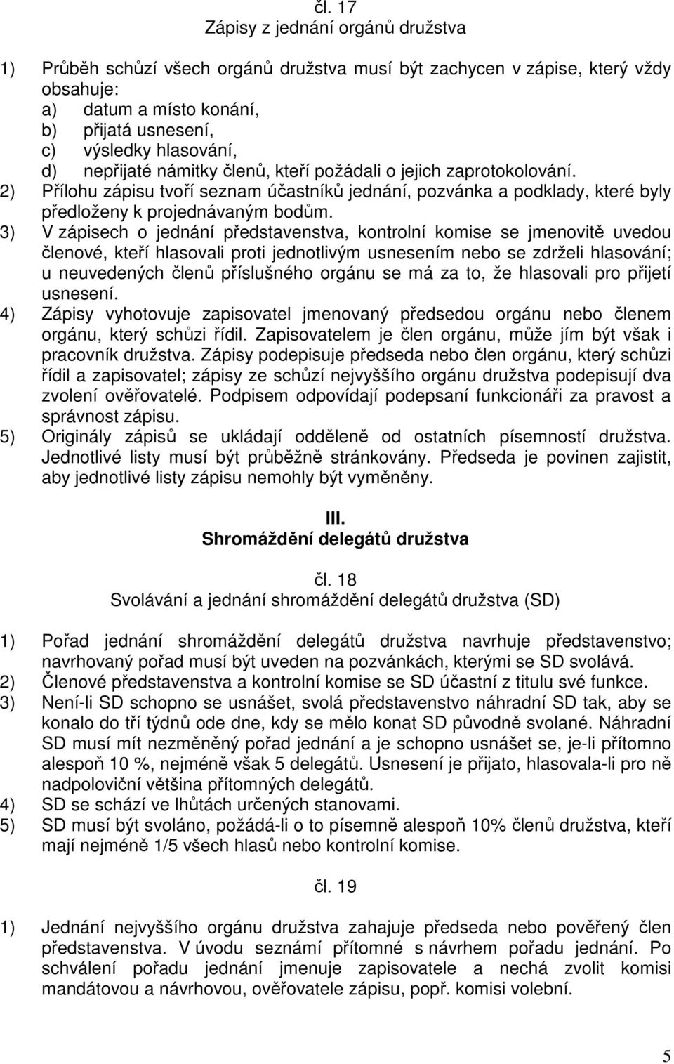 3) V zápisech o jednání představenstva, kontrolní komise se jmenovitě uvedou členové, kteří hlasovali proti jednotlivým usnesením nebo se zdrželi hlasování; u neuvedených členů příslušného orgánu se