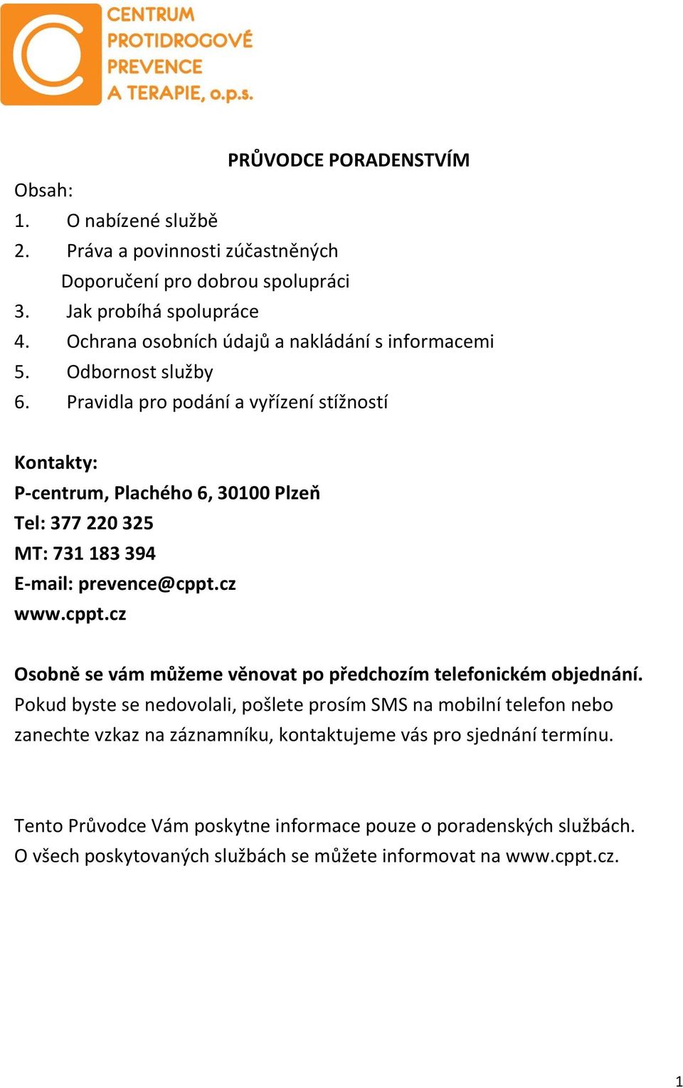 Pravidla pro podání a vyřízení stížností Kontakty: P-centrum, Plachého 6, 30100 Plzeň Tel: 377 220 325 MT: 731 183 394 E-mail: prevence@cppt.
