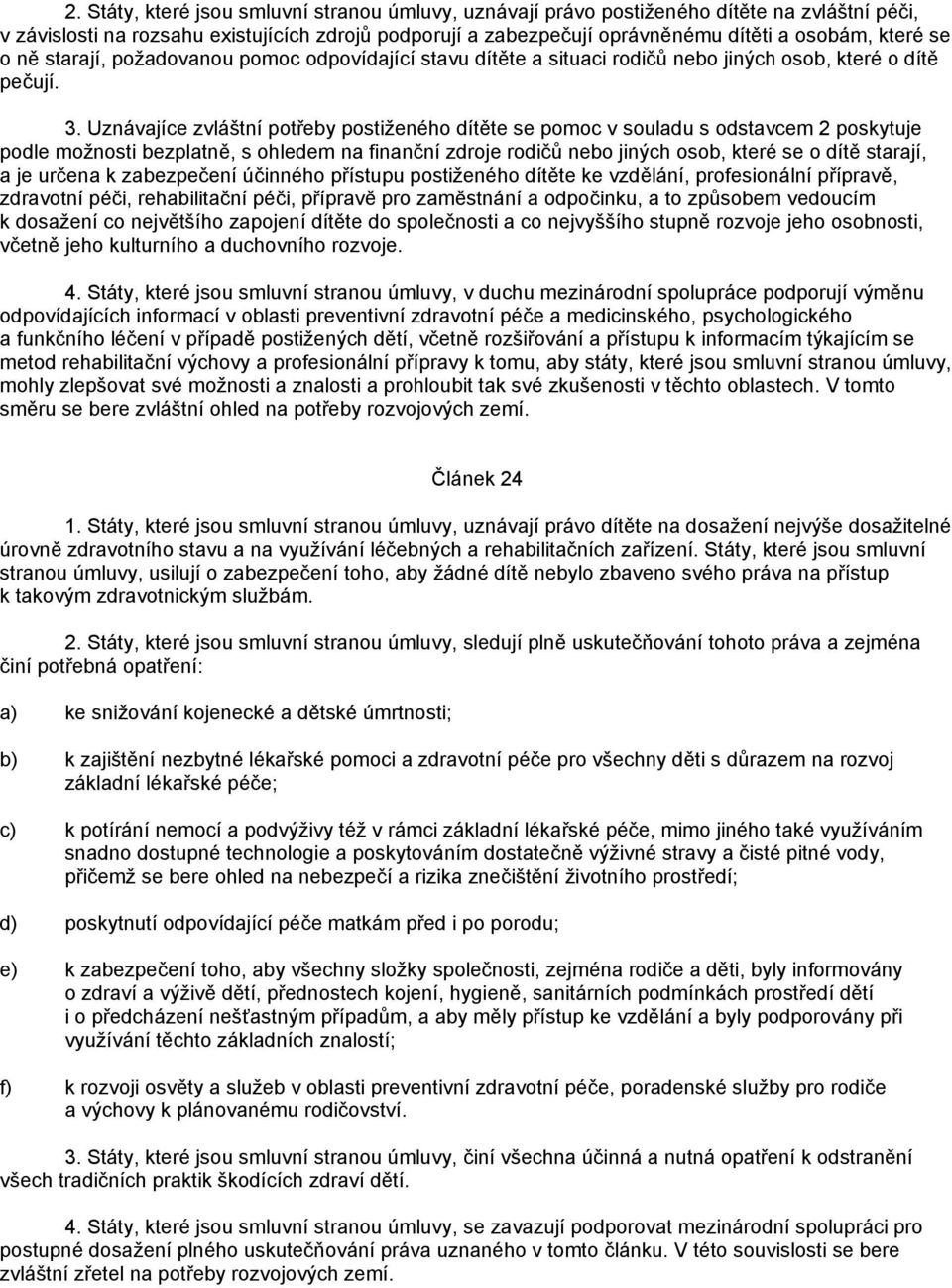 Uznávajíce zvláštní potřeby postiženého dítěte se pomoc v souladu s odstavcem 2 poskytuje podle možnosti bezplatně, s ohledem na finanční zdroje rodičů nebo jiných osob, které se o dítě starají, a je