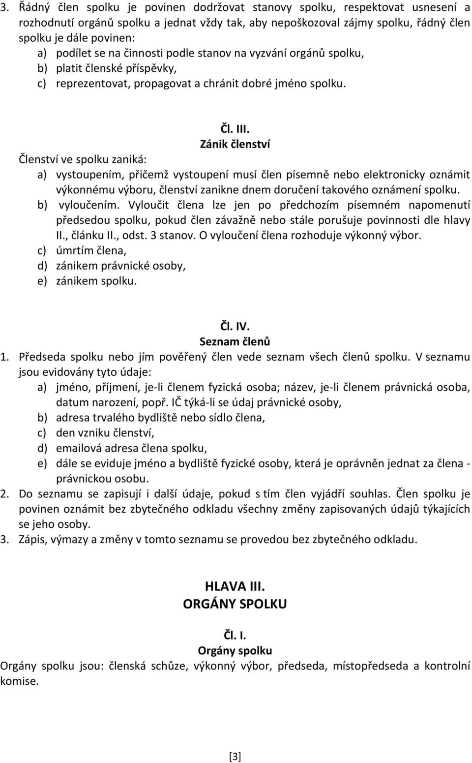 Zánik členství Členství ve spolku zaniká: a) vystoupením, přičemž vystoupení musí člen písemně nebo elektronicky oznámit výkonnému výboru, členství zanikne dnem doručení takového oznámení spolku.