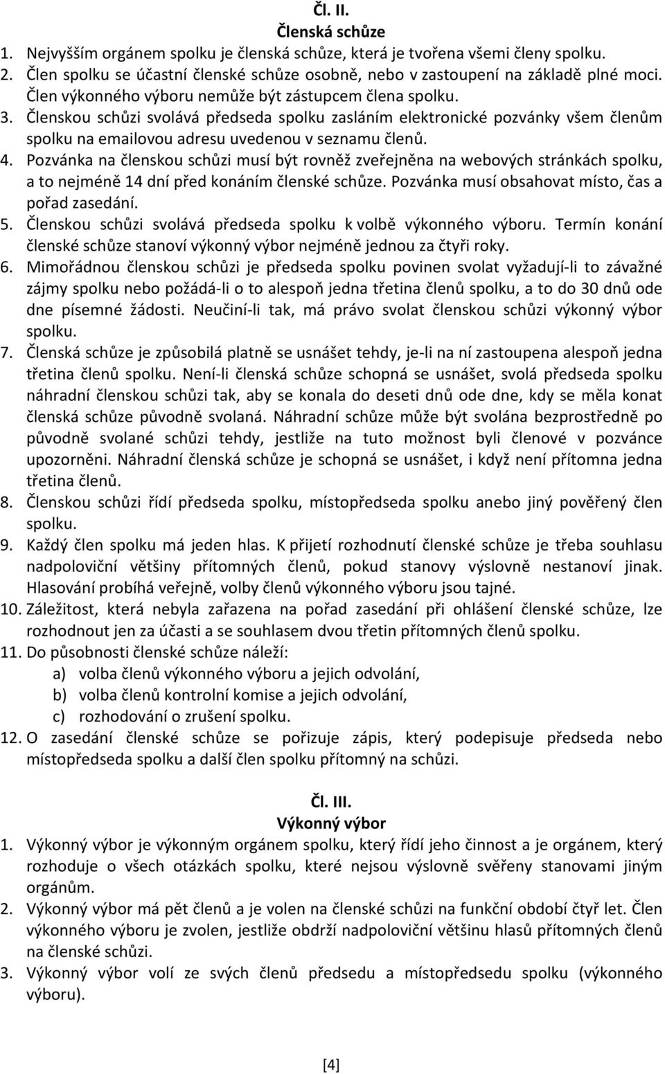 Pozvánka na členskou schůzi musí být rovněž zveřejněna na webových stránkách spolku, a to nejméně 14 dní před konáním členské schůze. Pozvánka musí obsahovat místo, čas a pořad zasedání. 5.