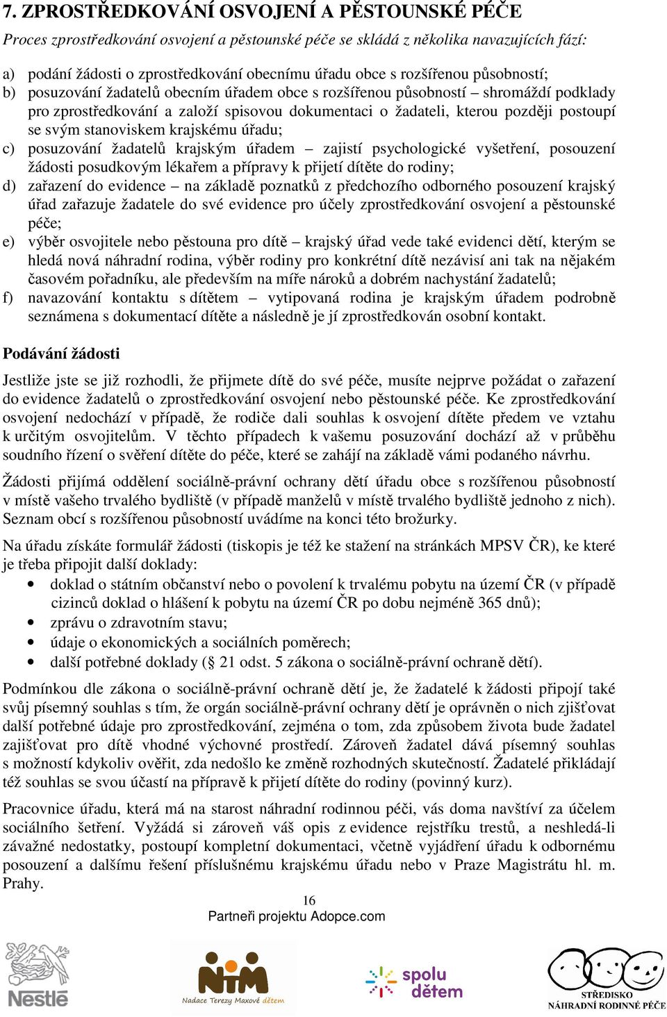 svým stanoviskem krajskému úřadu; c) posuzování žadatelů krajským úřadem zajistí psychologické vyšetření, posouzení žádosti posudkovým lékařem a přípravy k přijetí dítěte do rodiny; d) zařazení do