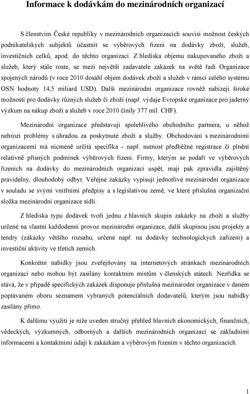 Z hlediska objemu nakupovaného zboží a služeb, který stále roste, se mezi největší zadavatele zakázek na světě řadí Organizace spojených národů (v roce 2010 dosáhl objem dodávek zboží a služeb v