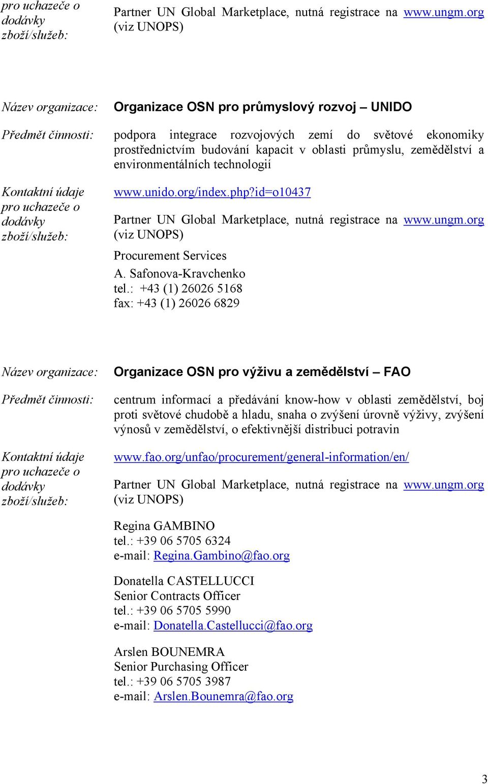 : +43 (1) 26026 5168 fax: +43 (1) 26026 6829 Organizace OSN pro výživu a zemědělství FAO centrum informací a předávání know-how v oblasti zemědělství, boj proti světové chudobě a hladu, snaha o