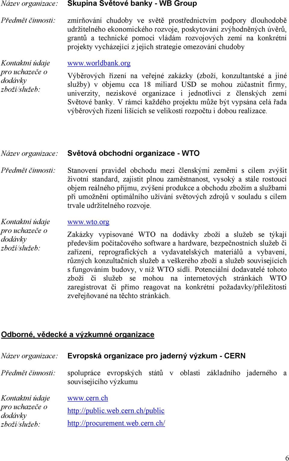 org Výběrových řízení na veřejné zakázky (zboží, konzultantské a jiné služby) v objemu cca 18 miliard USD se mohou zúčastnit firmy, univerzity, neziskové organizace i jednotlivci z členských zemí