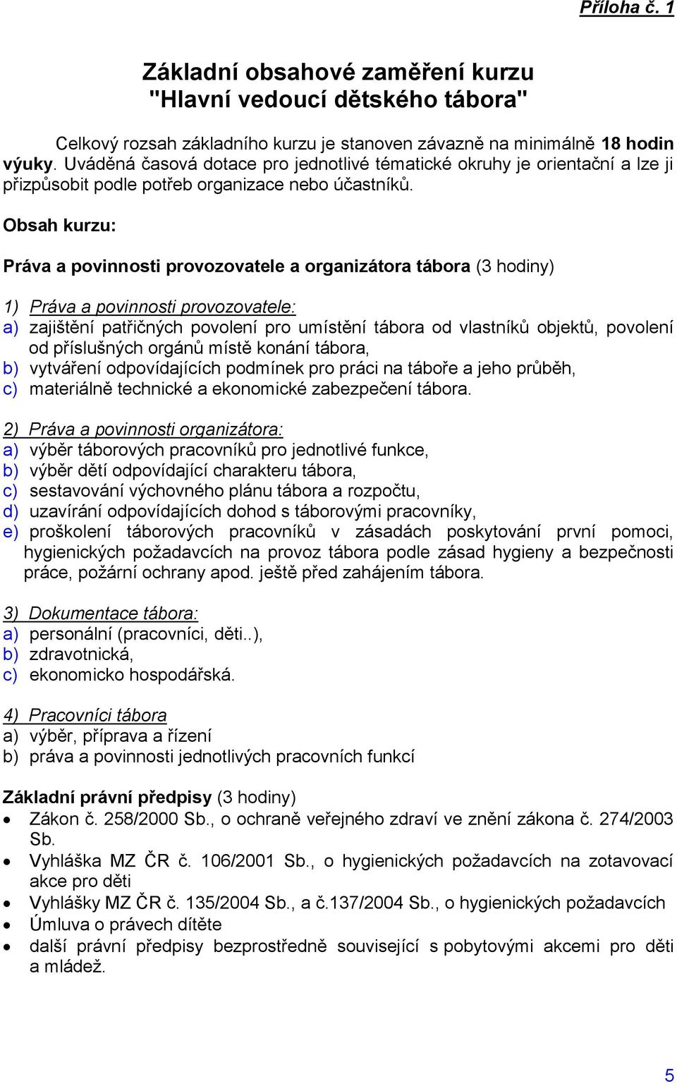 Obsah kurzu: Práva a povinnosti provozovatele a organizátora tábora (3 hodiny) 1) Práva a povinnosti provozovatele: a) zajištění patřičných povolení pro umístění tábora od vlastníků objektů, povolení