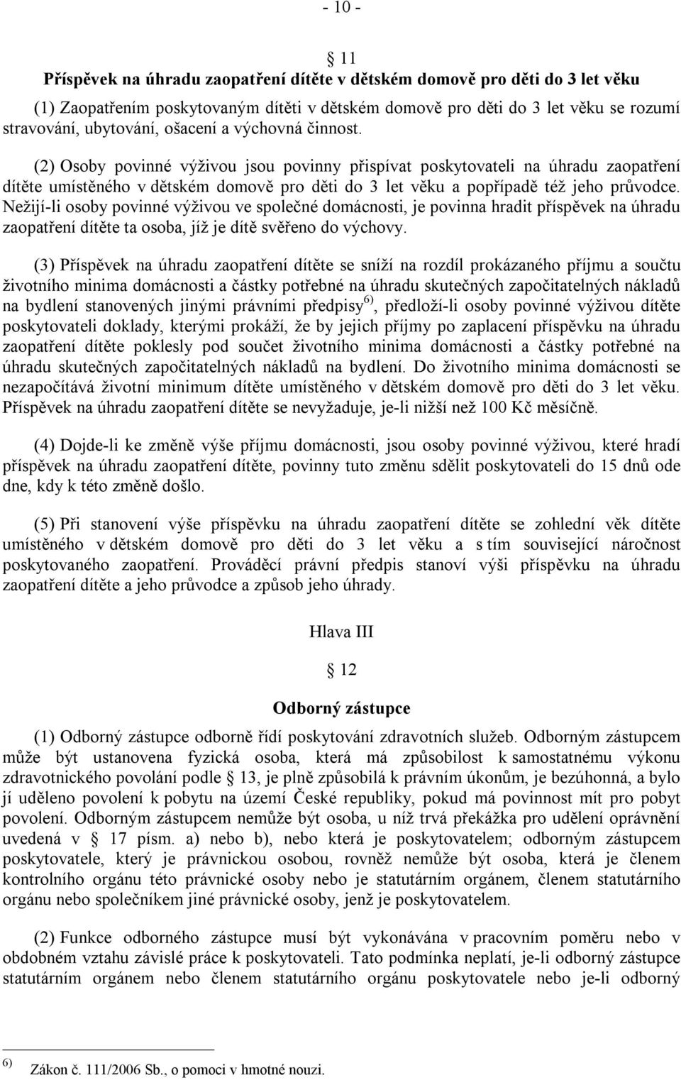 Nežijí-li osoby povinné výživou ve společné domácnosti, je povinna hradit příspěvek na úhradu zaopatření dítěte ta osoba, jíž je dítě svěřeno do výchovy.