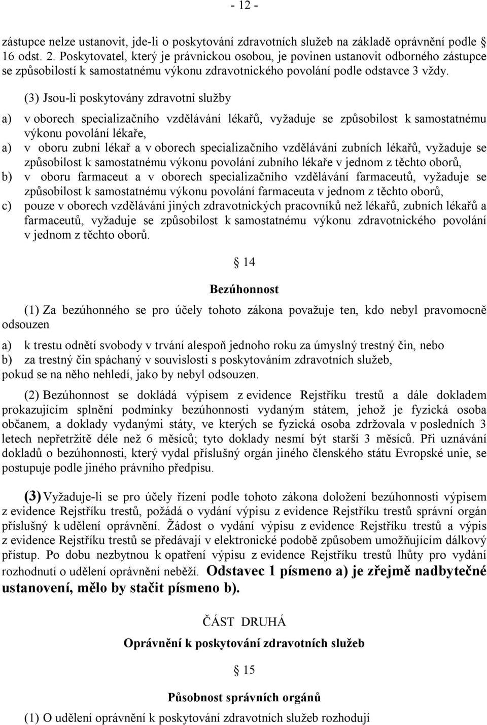 (3) Jsou-li poskytovány zdravotní služby a) v oborech specializačního vzdělávání lékařů, vyžaduje se způsobilost k samostatnému výkonu povolání lékaře, a) v oboru zubní lékař a v oborech