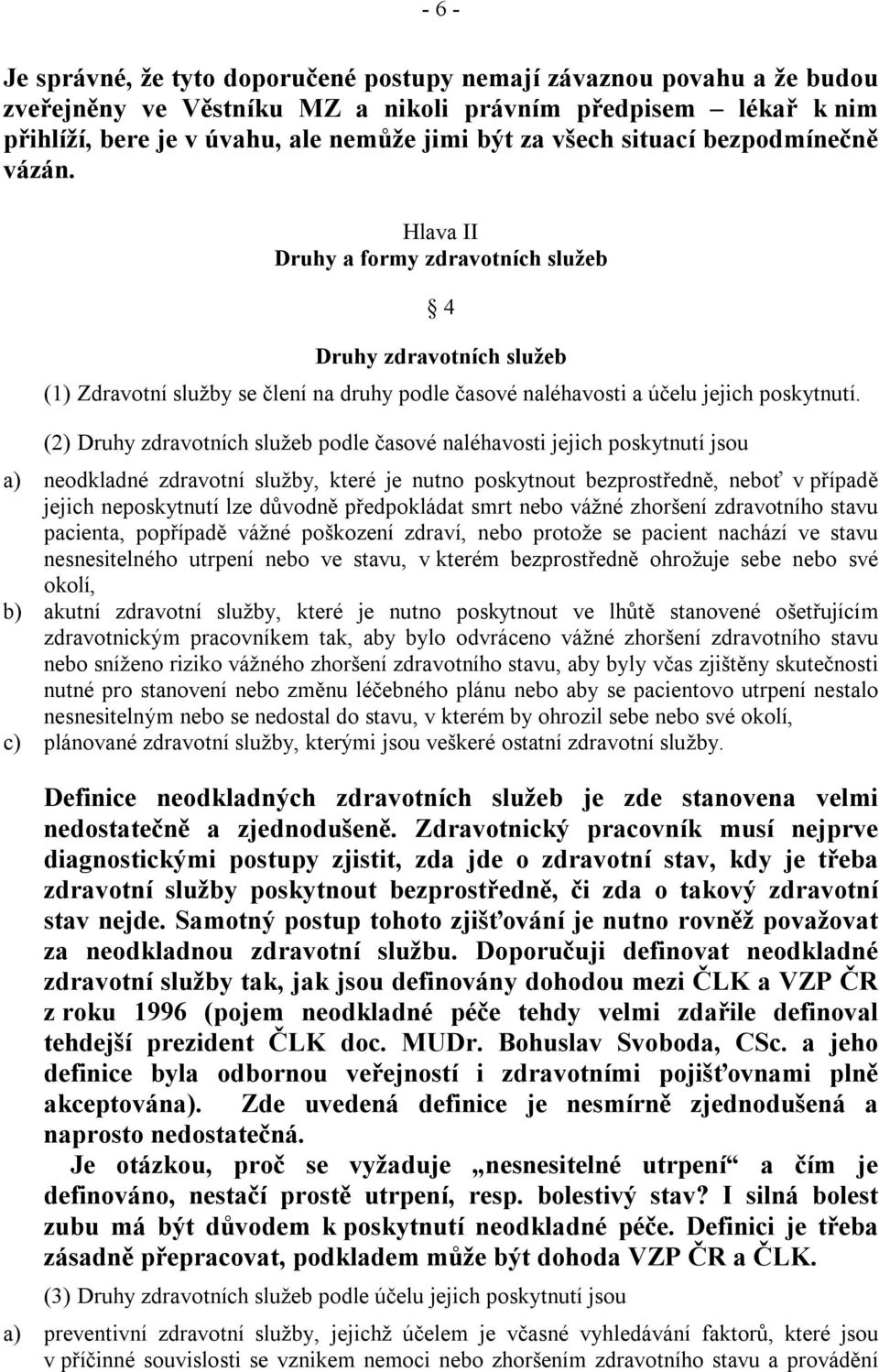 (2) Druhy zdravotních služeb podle časové naléhavosti jejich poskytnutí jsou a) neodkladné zdravotní služby, které je nutno poskytnout bezprostředně, neboť v případě jejich neposkytnutí lze důvodně