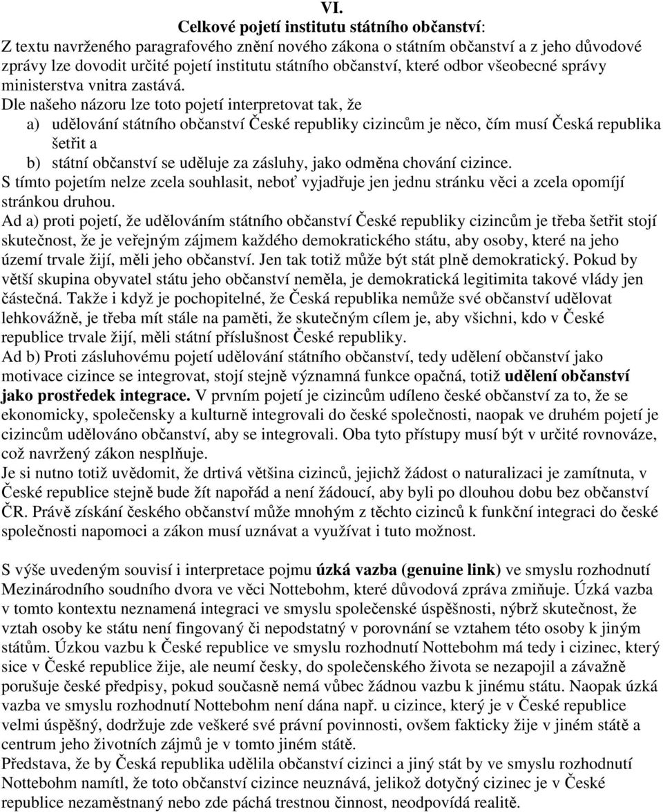 Dle našeho názoru lze toto pojetí interpretovat tak, že a) udělování státního občanství České republiky cizincům je něco, čím musí Česká republika šetřit a b) státní občanství se uděluje za zásluhy,