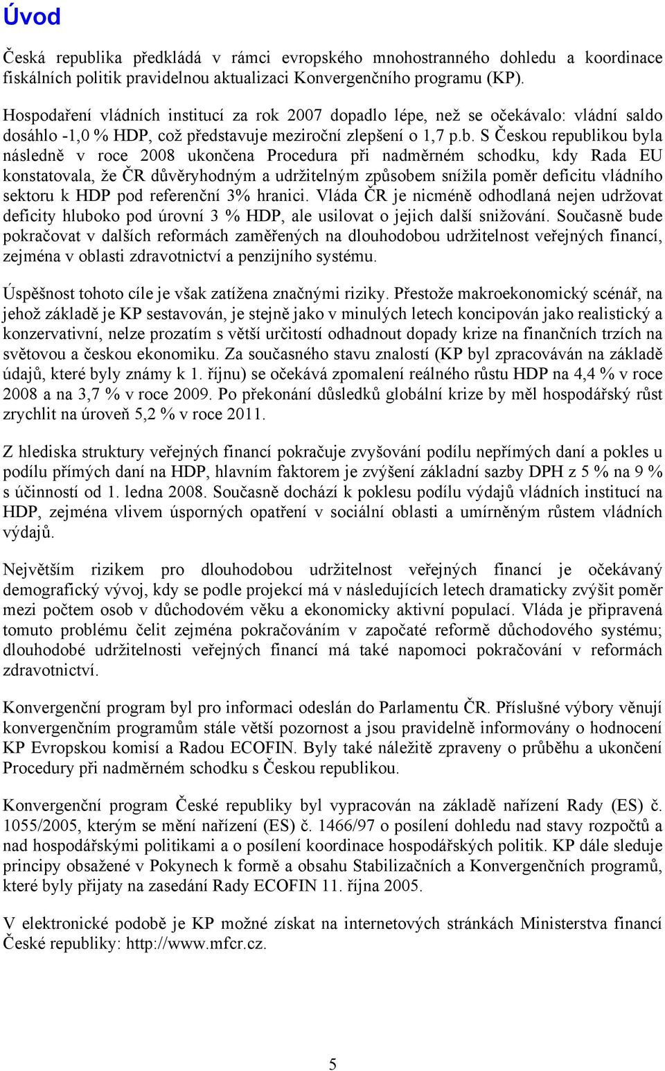 S Českou republikou byla následně v roce 2008 ukončena Procedura při nadměrném schodku, kdy Rada EU konstatovala, že ČR důvěryhodným a udržitelným způsobem snížila poměr deficitu vládního sektoru k