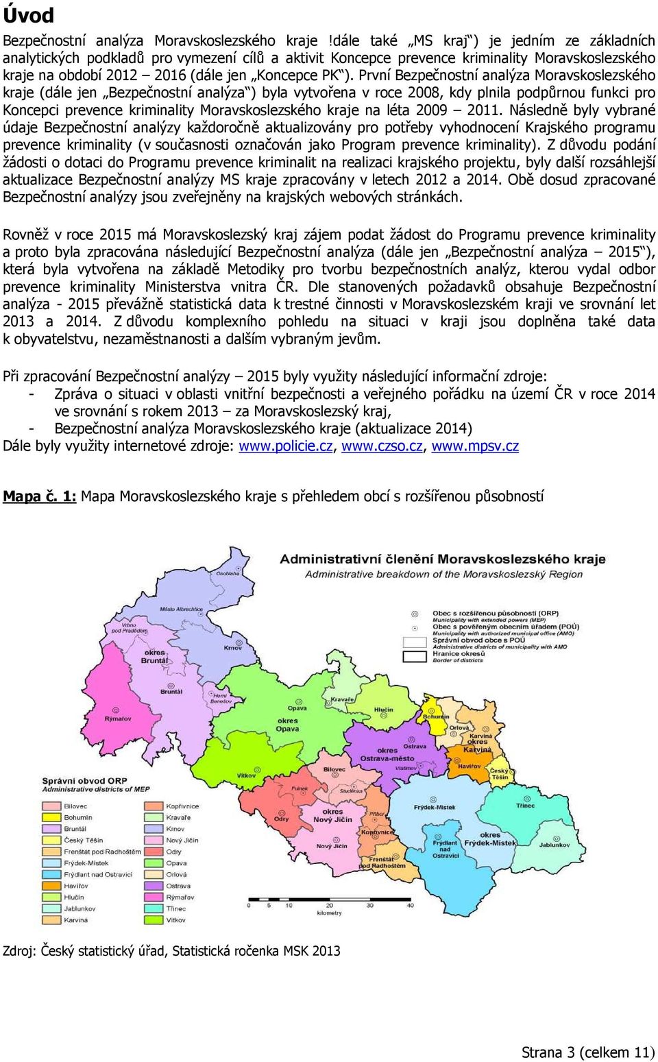 První Bezpečnostní analýza Moravskoslezského kraje (dále jen Bezpečnostní analýza ) byla vytvořena v roce 2008, kdy plnila podpůrnou funkci pro Koncepci prevence kriminality Moravskoslezského kraje