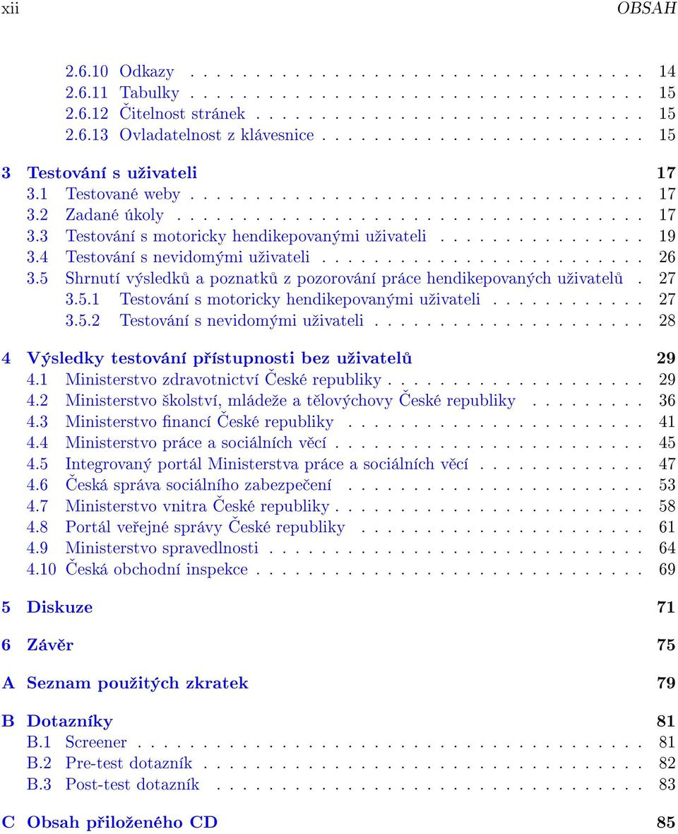 ............... 19 3.4 Testování s nevidomými uºivateli......................... 26 3.5 Shrnutí výsledk a poznatk z pozorování práce hendikepovaných uºivatel. 27 3.5.1 Testování s motoricky hendikepovanými uºivateli.