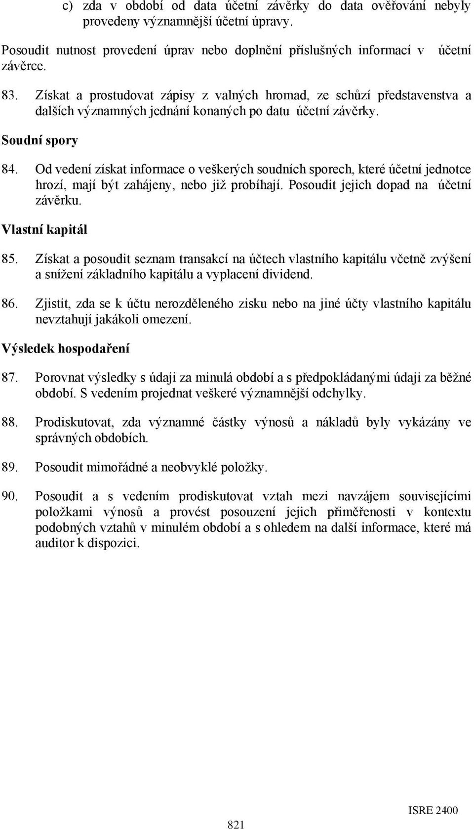 Od vedení získat informace o veškerých soudních sporech, které účetní jednotce hrozí, mají být zahájeny, nebo již probíhají. Posoudit jejich dopad na účetní závěrku. Vlastní kapitál 85.