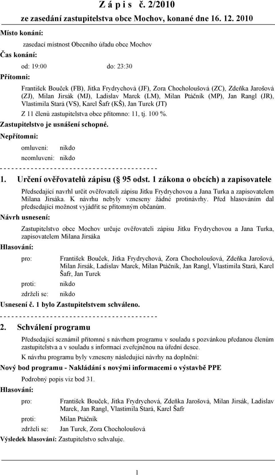 Zastupitelstvo je usnášení schopné. Nepřítomni: omluveni: neomluveni: 1. Určení ověřovatelů zápisu ( 95 odst.