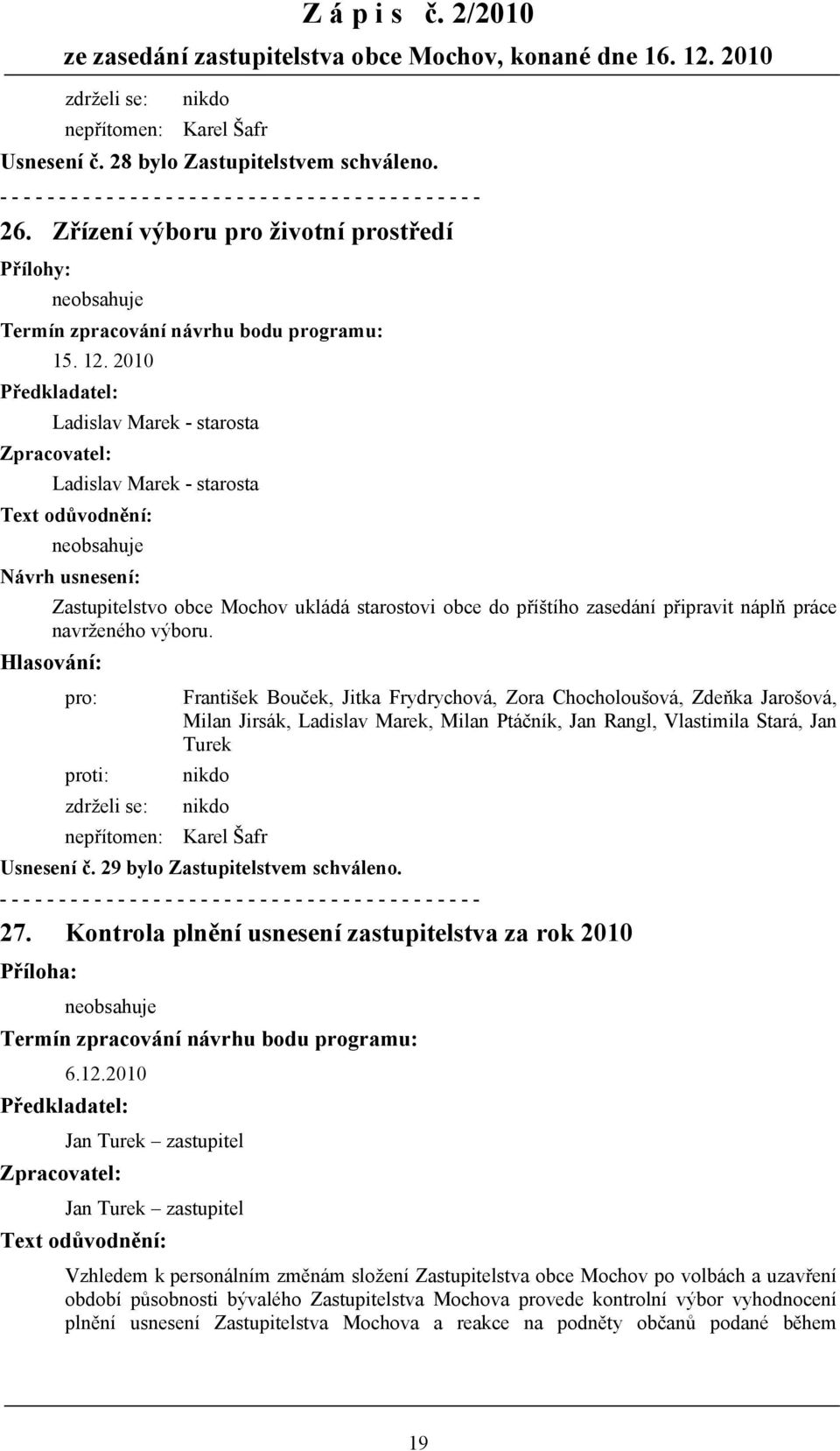 Milan Jirsák, Ladislav Marek, Milan Ptáčník, Jan Rangl, Vlastimila Stará, Jan Turek nepřítomen: Karel Šafr Usnesení č. 29 bylo Zastupitelstvem schváleno. 27.