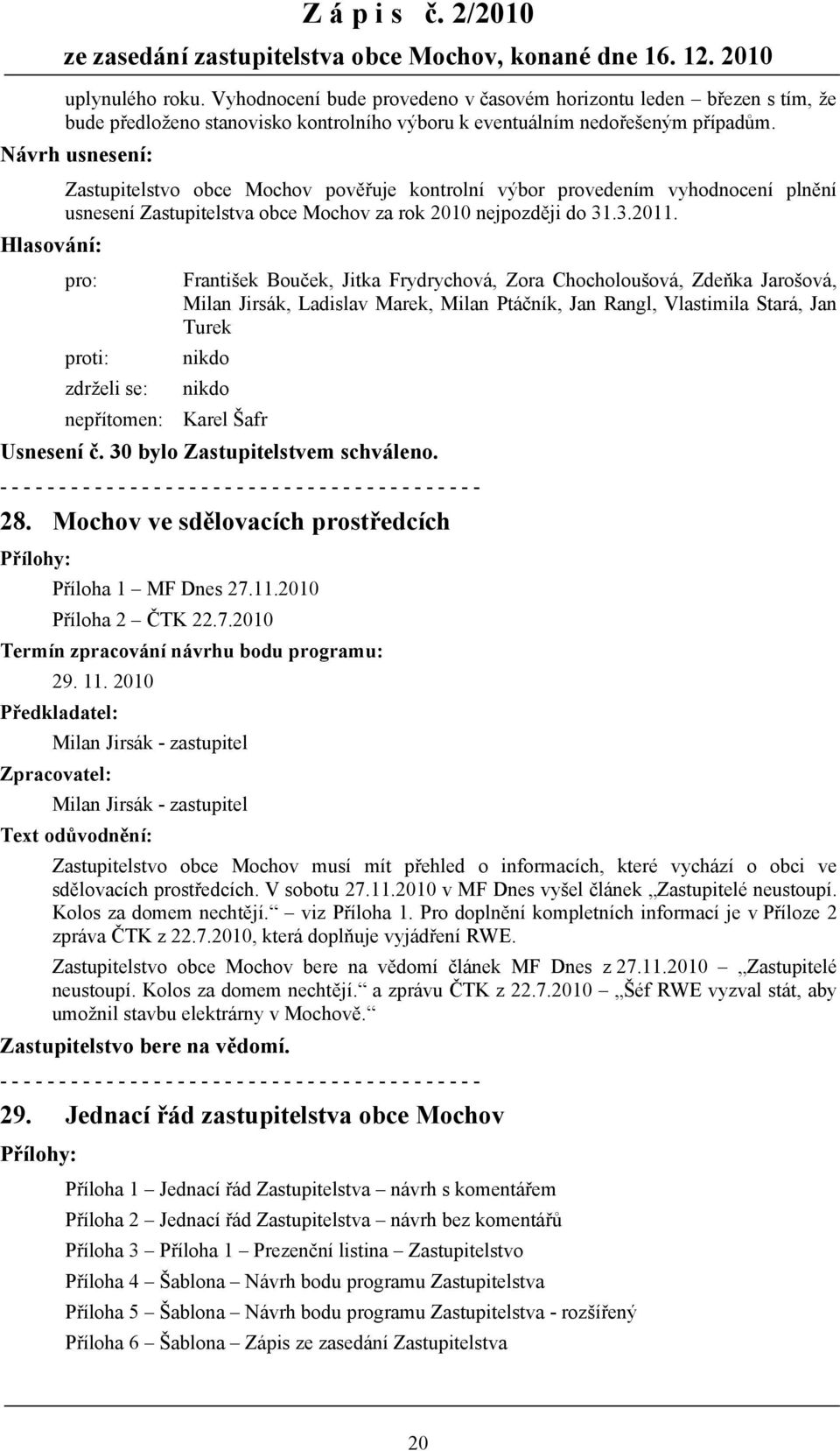 Milan Jirsák, Ladislav Marek, Milan Ptáčník, Jan Rangl, Vlastimila Stará, Jan Turek nepřítomen: Karel Šafr Usnesení č. 30 bylo Zastupitelstvem schváleno. 28.