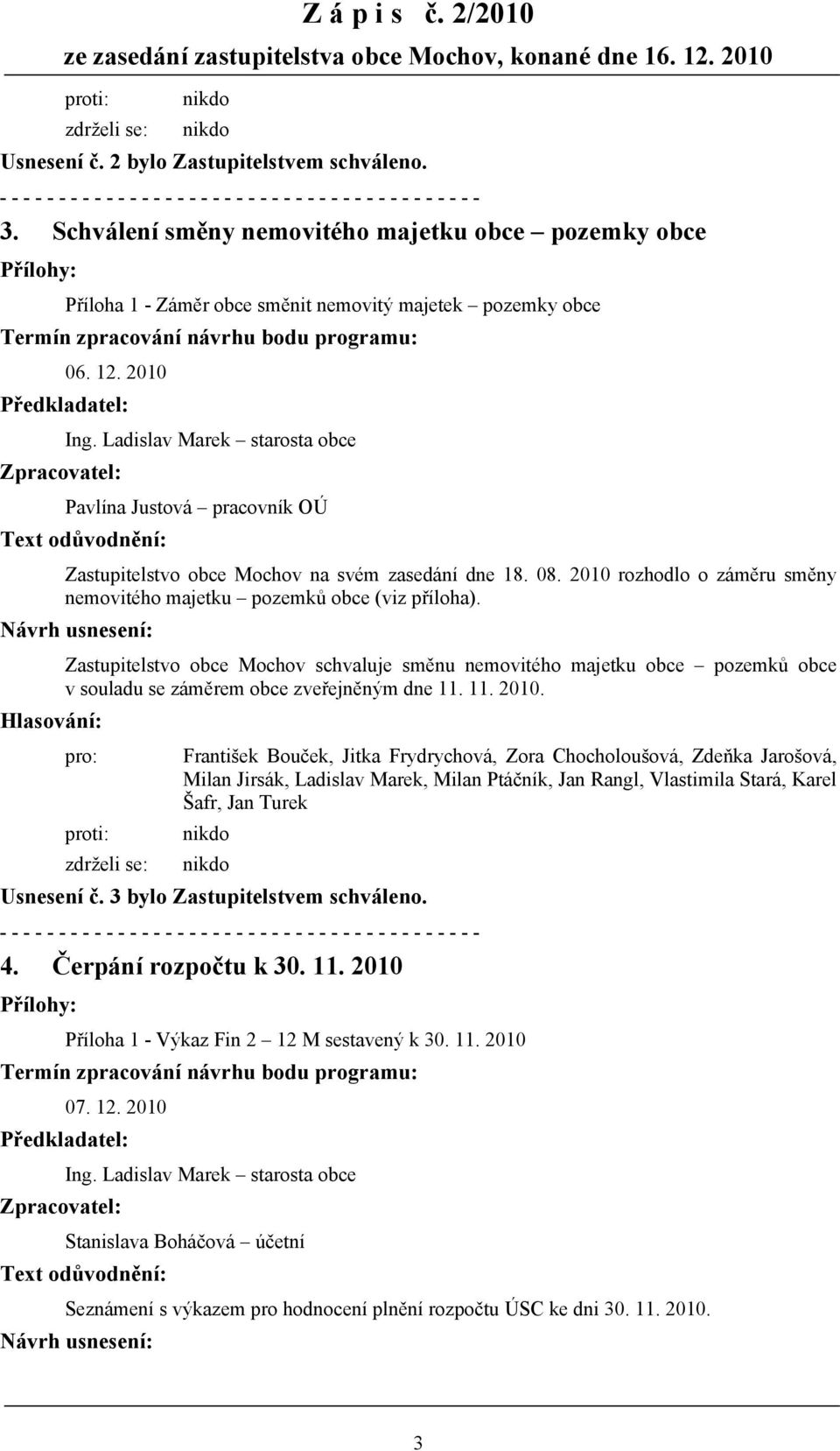 Zastupitelstvo obce Mochov schvaluje směnu nemovitého majetku obce pozemků obce v souladu se záměrem obce zveřejněným dne 11. 11. 2010. Usnesení č.