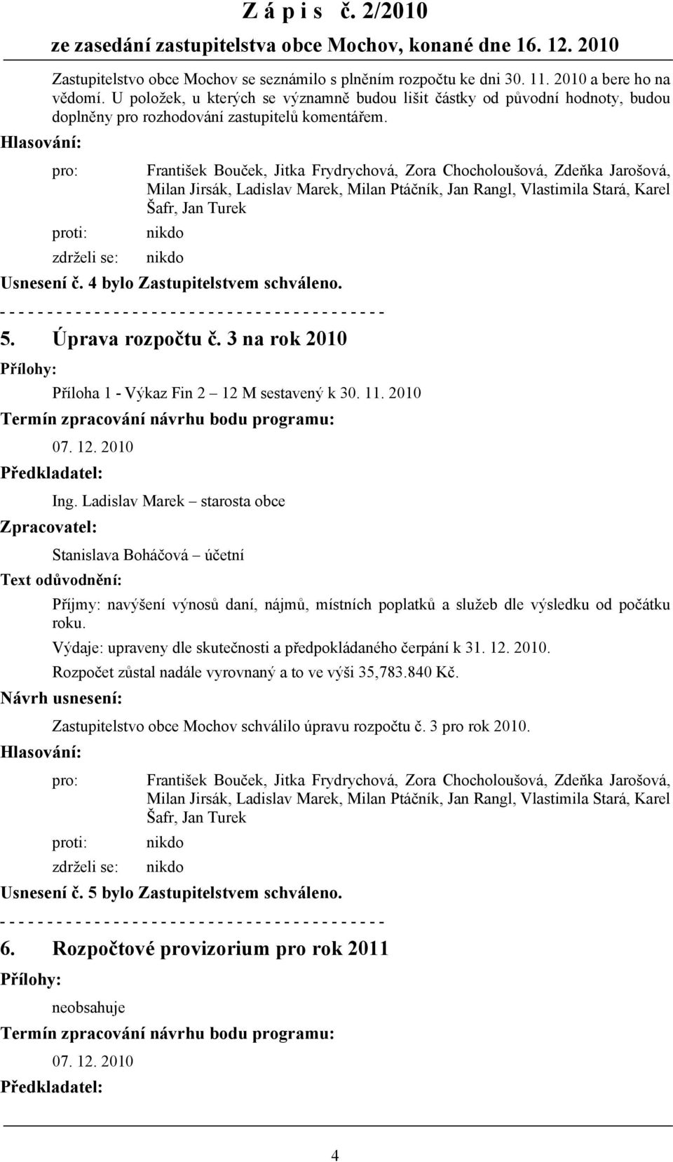 3 na rok 2010 Příloha 1 - Výkaz Fin 2 12 M sestavený k 30. 11. 2010 Stanislava Boháčová účetní Příjmy: navýšení výnosů daní, nájmů, místních poplatků a služeb dle výsledku od počátku roku.