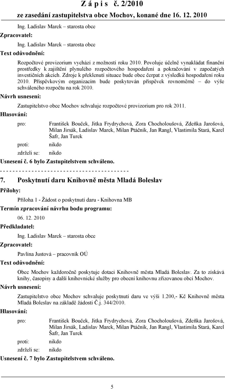 Zdroje k překlenutí situace bude obec čerpat z výsledků hospodaření roku 2010. Příspěvkovým organizacím bude poskytován příspěvek rovnoměrně do výše schváleného rozpočtu na rok 2010.