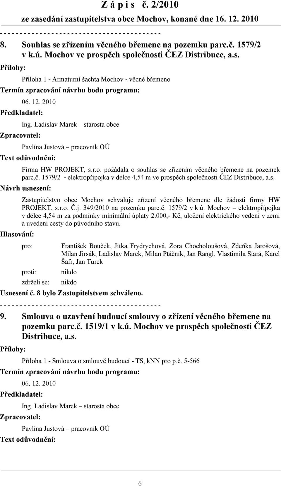 1579/2 - elektropřípojka v délce 4,54 m ve prospěch společnosti ČEZ Distribuce, a.s. Zastupitelstvo obce Mochov schvaluje zřízení věcného břemene dle žádosti firmy HW PROJEKT, s.r.o. Č.j. 349/2010 na pozemku parc.