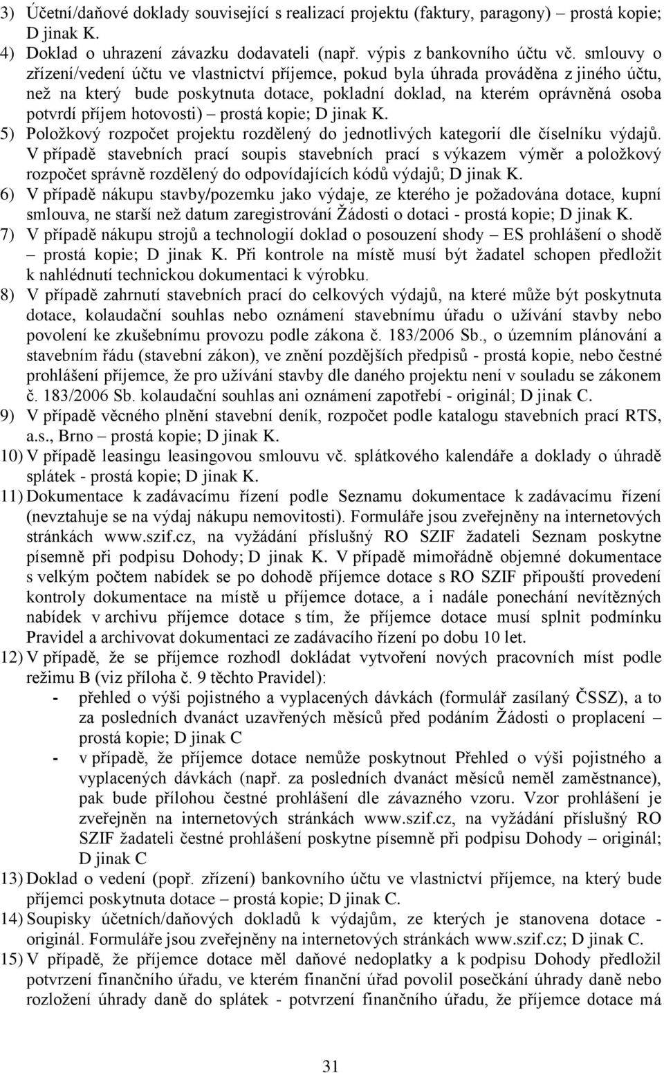 hotovosti) prostá kopie; D jinak K. 5) Položkový rozpočet projektu rozdělený do jednotlivých kategorií dle číselníku výdajů.