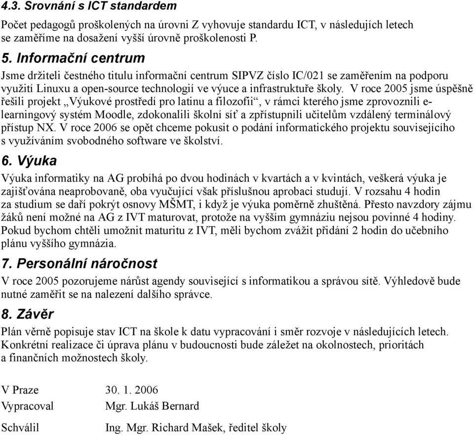 V roce 2005 jsme úspěšně řešili projekt Výukové prostředí pro latinu a filozofii, v rámci kterého jsme zprovoznili e- learningový systém Moodle, zdokonalili školní síť a zpřístupnili učitelům