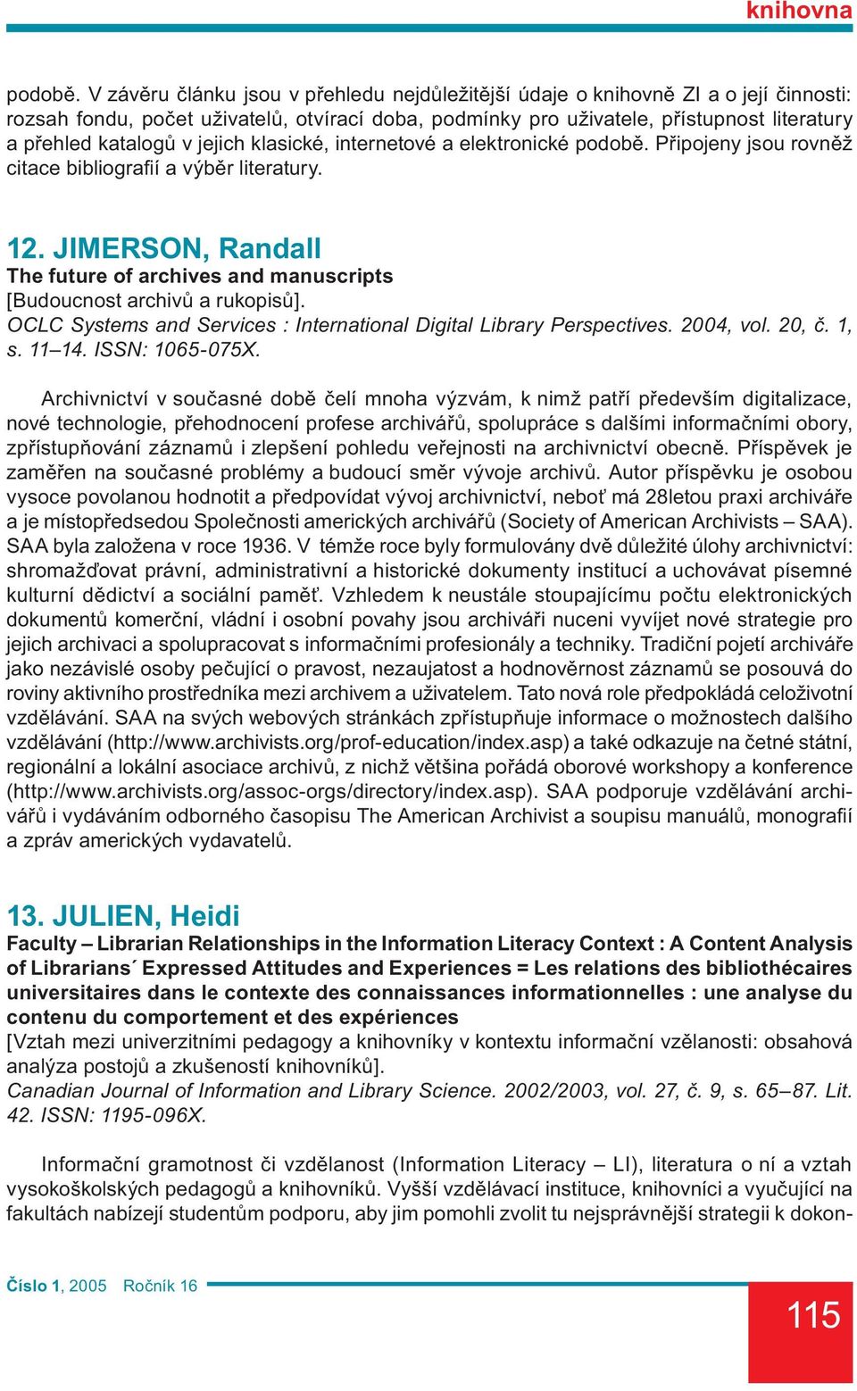 jejich klasické, internetové a elektronické  Připojeny jsou rovněž citace bibliografií a výběr literatury. 12. JIMERSON, Randall The future of archives and manuscripts [Budoucnost archivů a rukopisů].