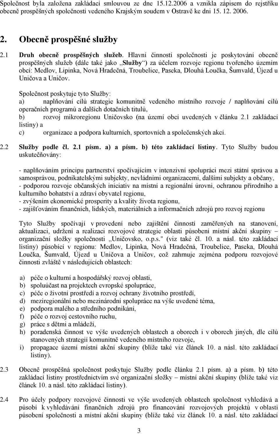 Hlavní činností společnosti je poskytování obecně prospěšných služeb (dále také jako Služby ) za účelem rozvoje regionu tvořeného územím obcí: Medlov, Lipinka, Nová Hradečná, Troubelice, Paseka,