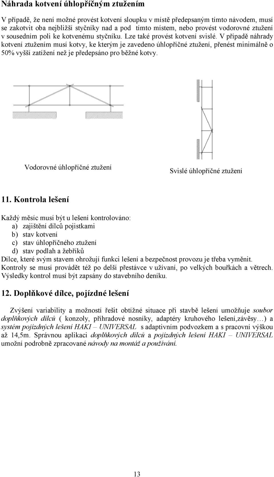 V případě náhrady kotvení ztužením musí kotvy, ke kterým je zavedeno úhlopříčné ztužení, přenést minimálně o 50% vyšší zatížení než je předepsáno pro běžné kotvy.