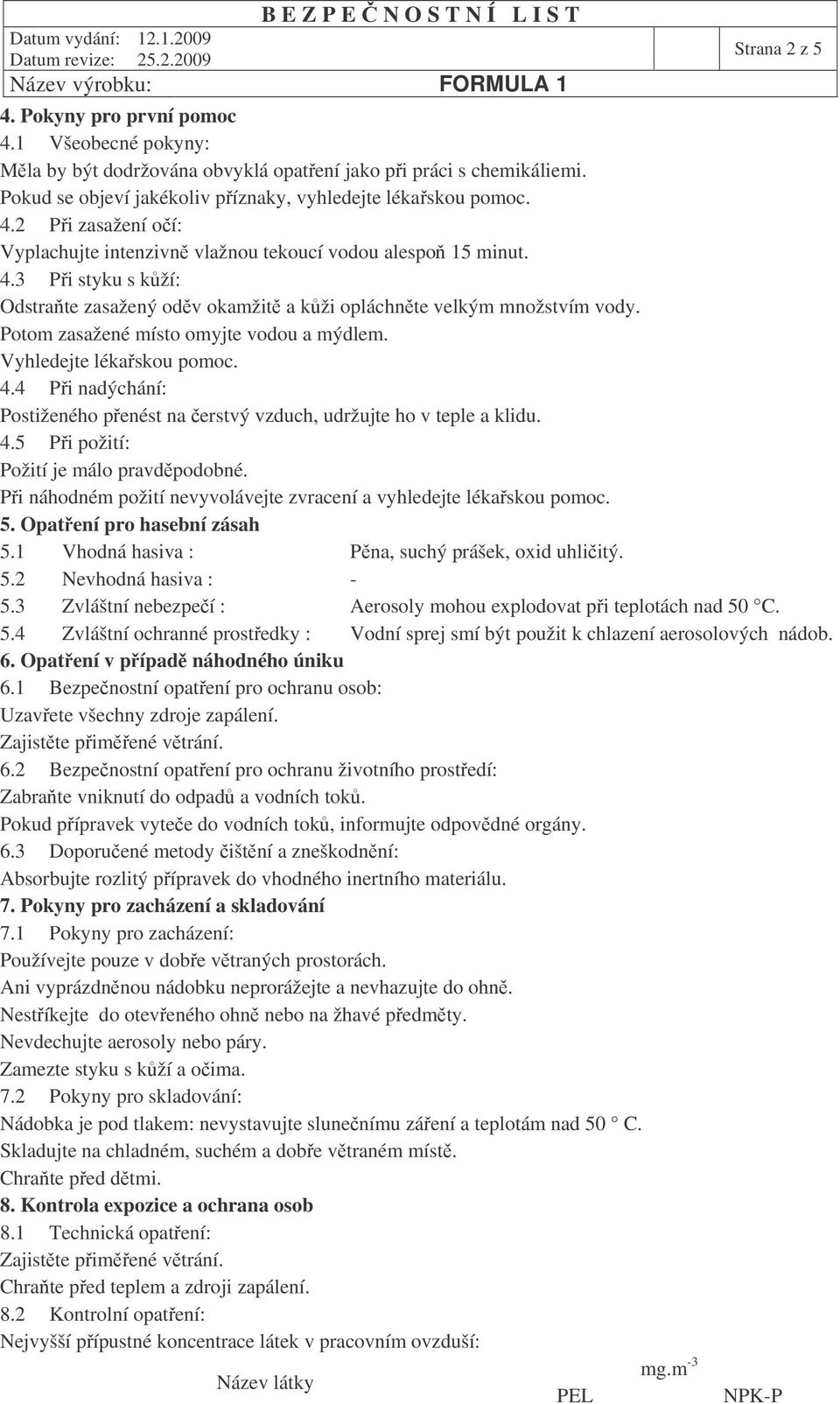 4 Pi nadýchání: Postiženého penést na erstvý vzduch, udržujte ho v teple a klidu. 4.5 Pi požití: Požití je málo pravdpodobné. Pi náhodném požití nevyvolávejte zvracení a vyhledejte lékaskou pomoc. 5.