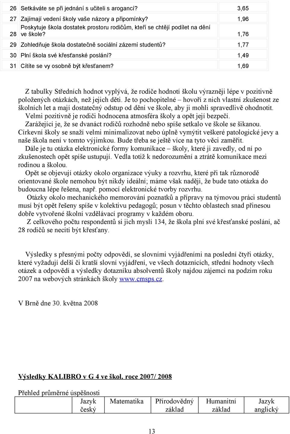 1,69 Z tabulky Středních hodnot vyplývá, že rodiče hodnotí školu výrazněji lépe v pozitivně položených otázkách, než jejich děti.