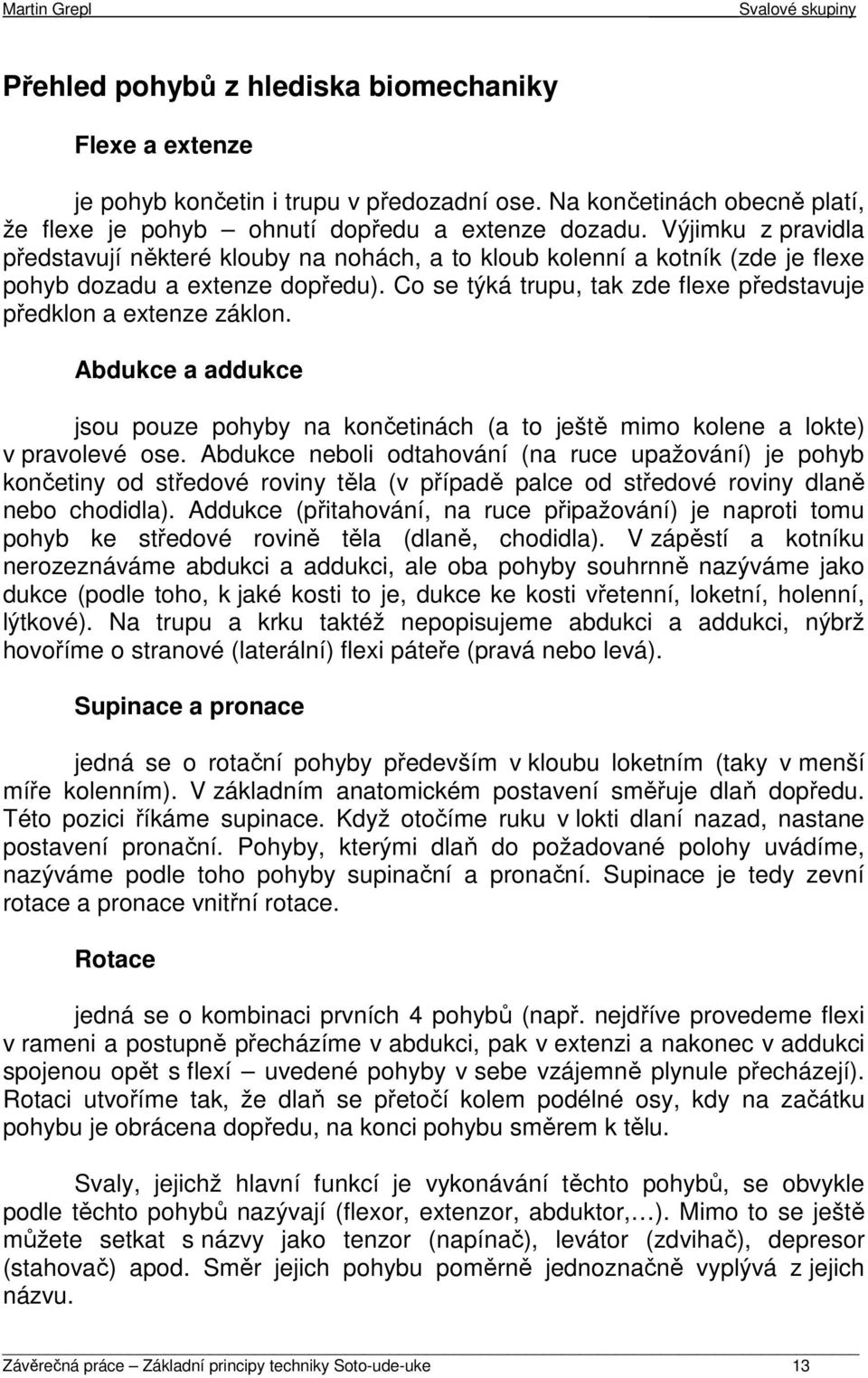 Co se týká trupu, tak zde flexe představuje předklon a extenze záklon. Abdukce a addukce jsou pouze pohyby na končetinách (a to ještě mimo kolene a lokte) v pravolevé ose.