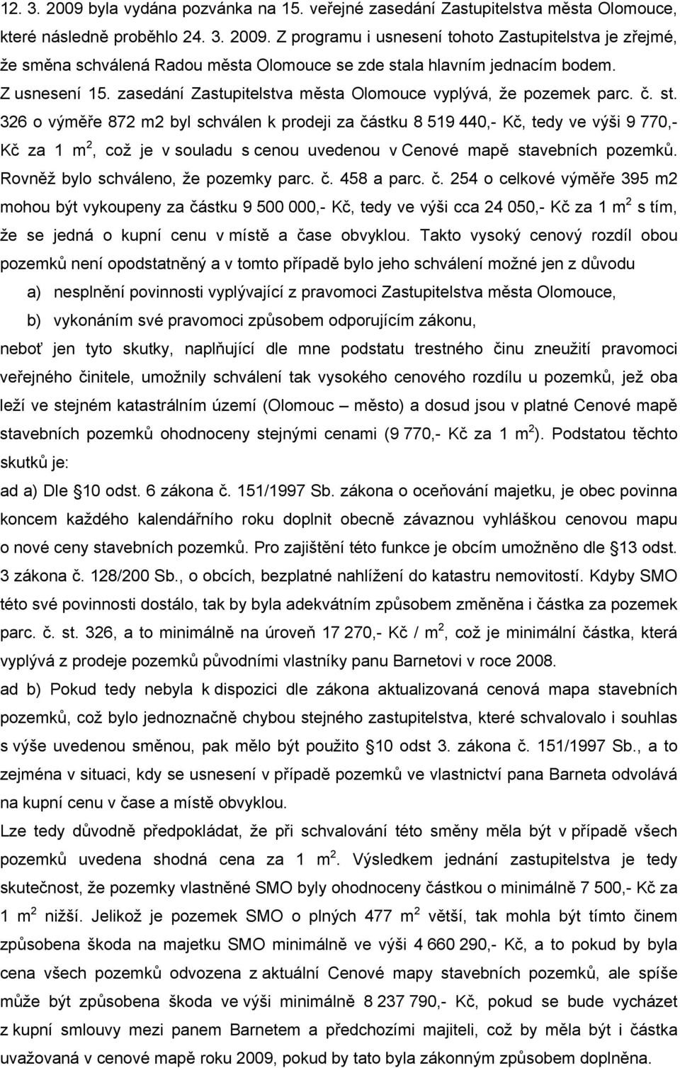 326 o výměře 872 m2 byl schválen k prodeji za částku 8 519 440,- Kč, tedy ve výši 9 770,- Kč za 1 m 2, což je v souladu s cenou uvedenou v Cenové mapě stavebních pozemků.