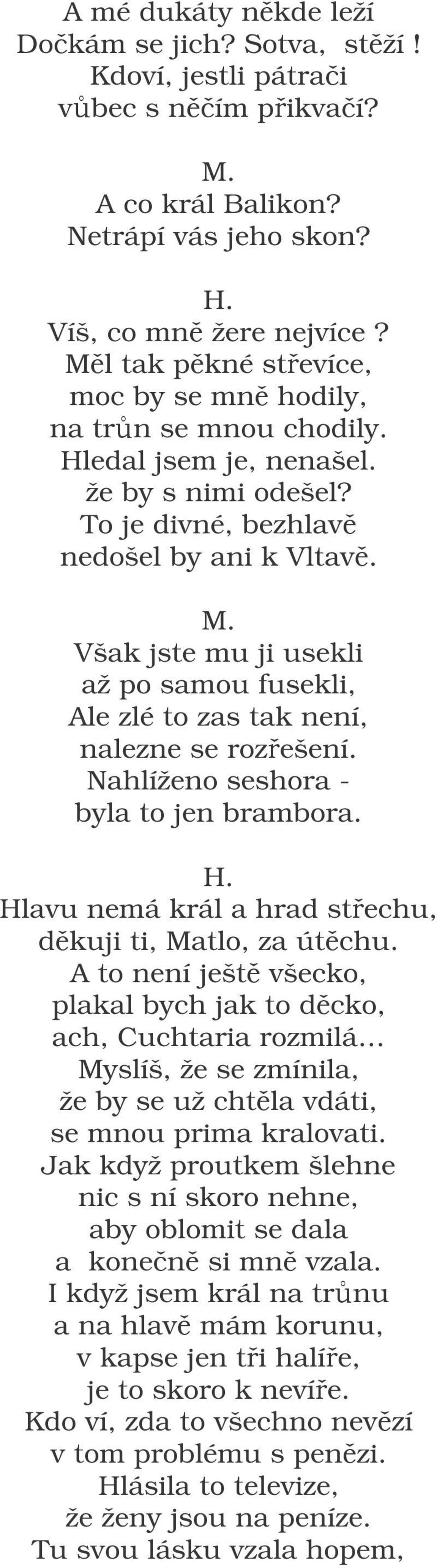 Však jste mu ji usekli až po samou fusekli, Ale zlé to zas tak není, nalezne se rozešení. Nahlíženo seshora - byla to jen brambora. Hlavu nemá král a hrad stechu, dkuji ti, Matlo, za útchu.