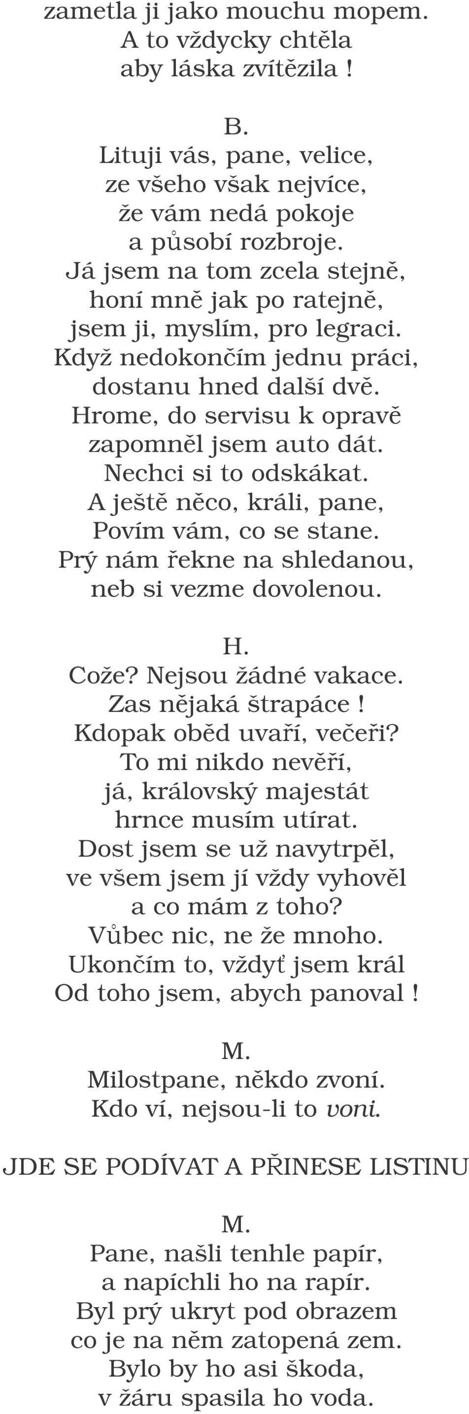 Nechci si to odskákat. A ješt nco, králi, pane, Povím vám, co se stane. Prý nám ekne na shledanou, neb si vezme dovolenou. Cože? Nejsou žádné vakace. Zas njaká štrapáce! Kdopak obd uvaí, veei?