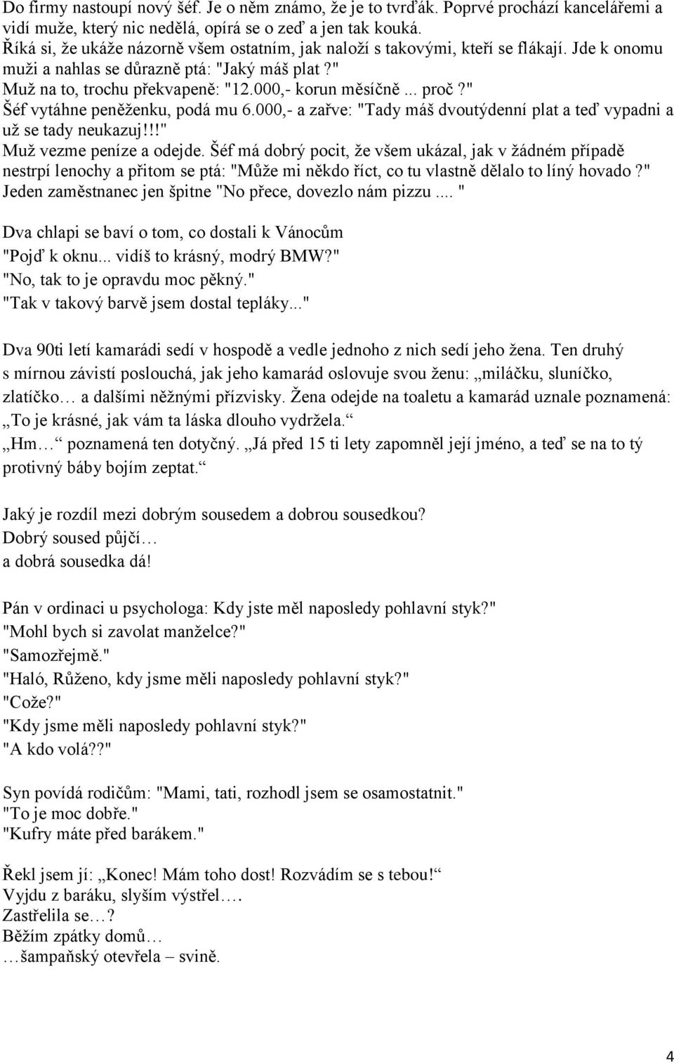 .. proč?" Šéf vytáhne peněţenku, podá mu 6.000,- a zařve: "Tady máš dvoutýdenní plat a teď vypadni a uţ se tady neukazuj!!!" Muţ vezme peníze a odejde.