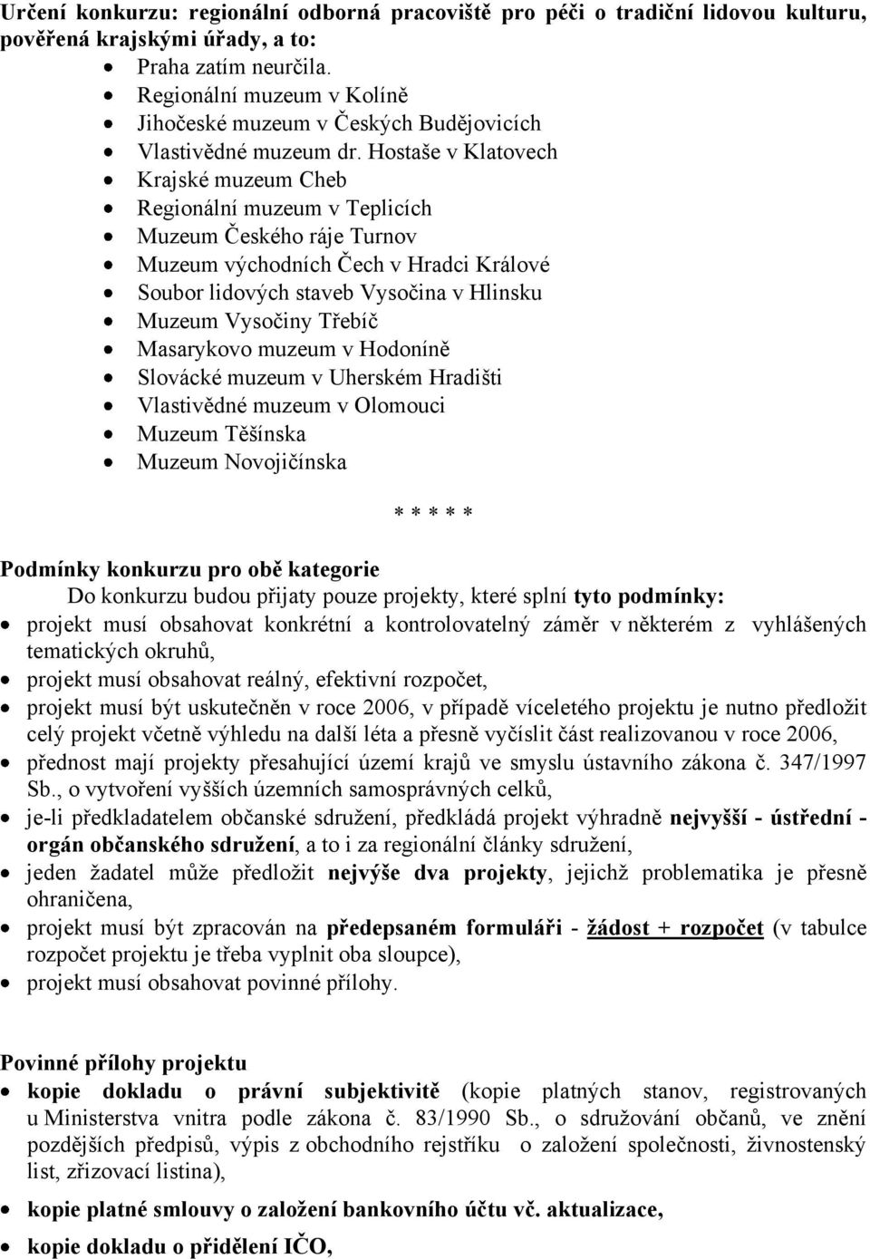 Hostaše v Klatovech Krajské muzeum Cheb Regionální muzeum v Teplicích Muzeum Českého ráje Turnov Muzeum východních Čech v Hradci Králové Soubor lidových staveb Vysočina v Hlinsku Muzeum Vysočiny