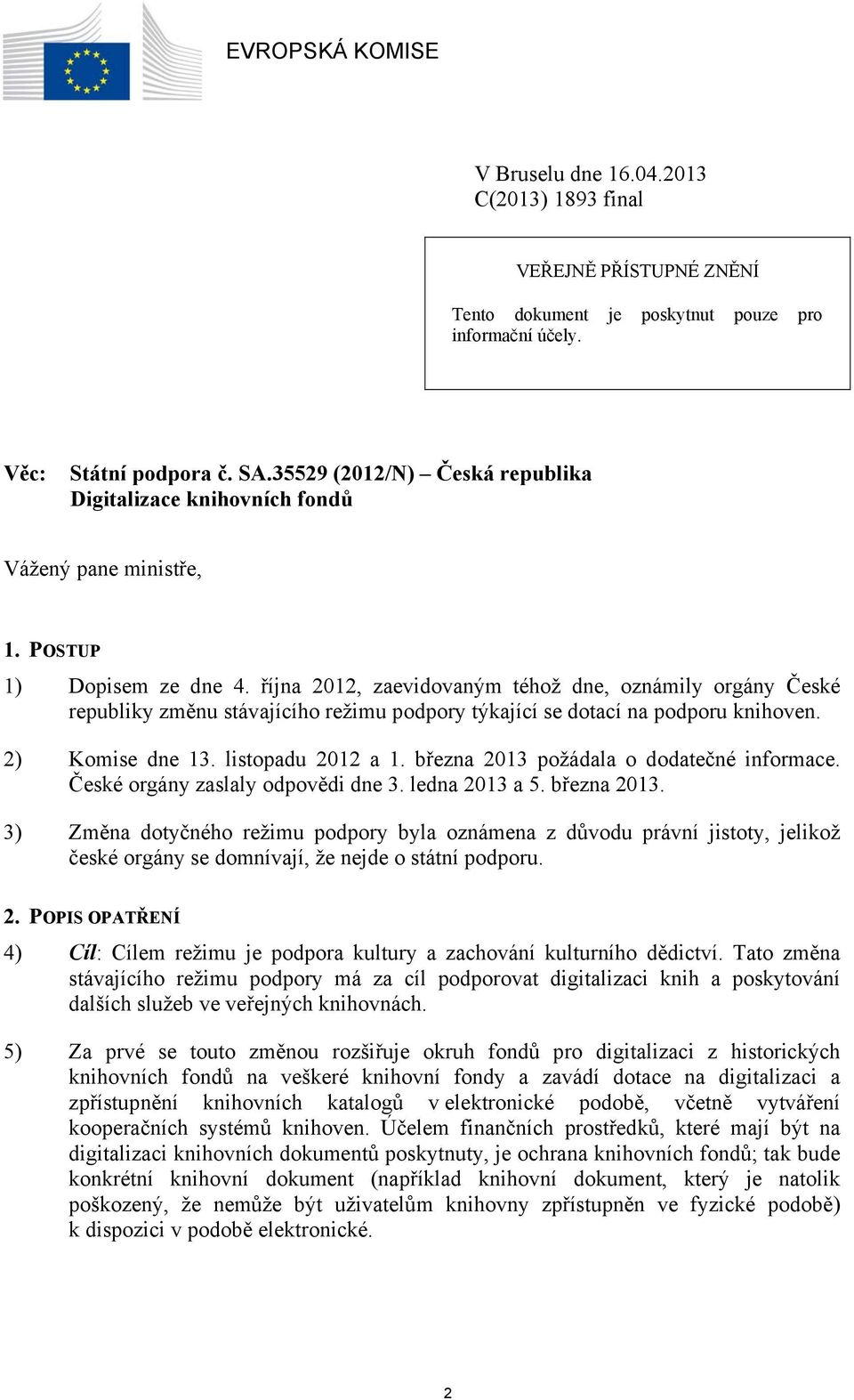 října 2012, zaevidovaným téhož dne, oznámily orgány České republiky změnu stávajícího režimu podpory týkající se dotací na podporu knihoven. 2) Komise dne 13. listopadu 2012 a 1.