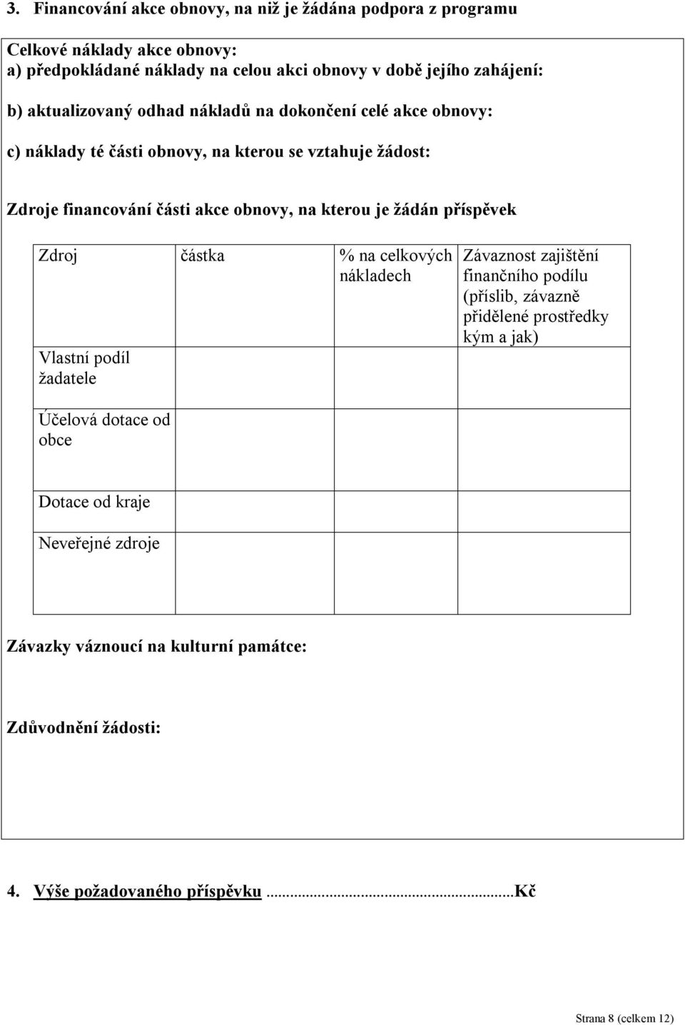 je žádán příspěvek Zdroj částka % na celkových nákladech Vlastní podíl žadatele Závaznost zajištění finančního podílu (příslib, závazně přidělené prostředky kým a