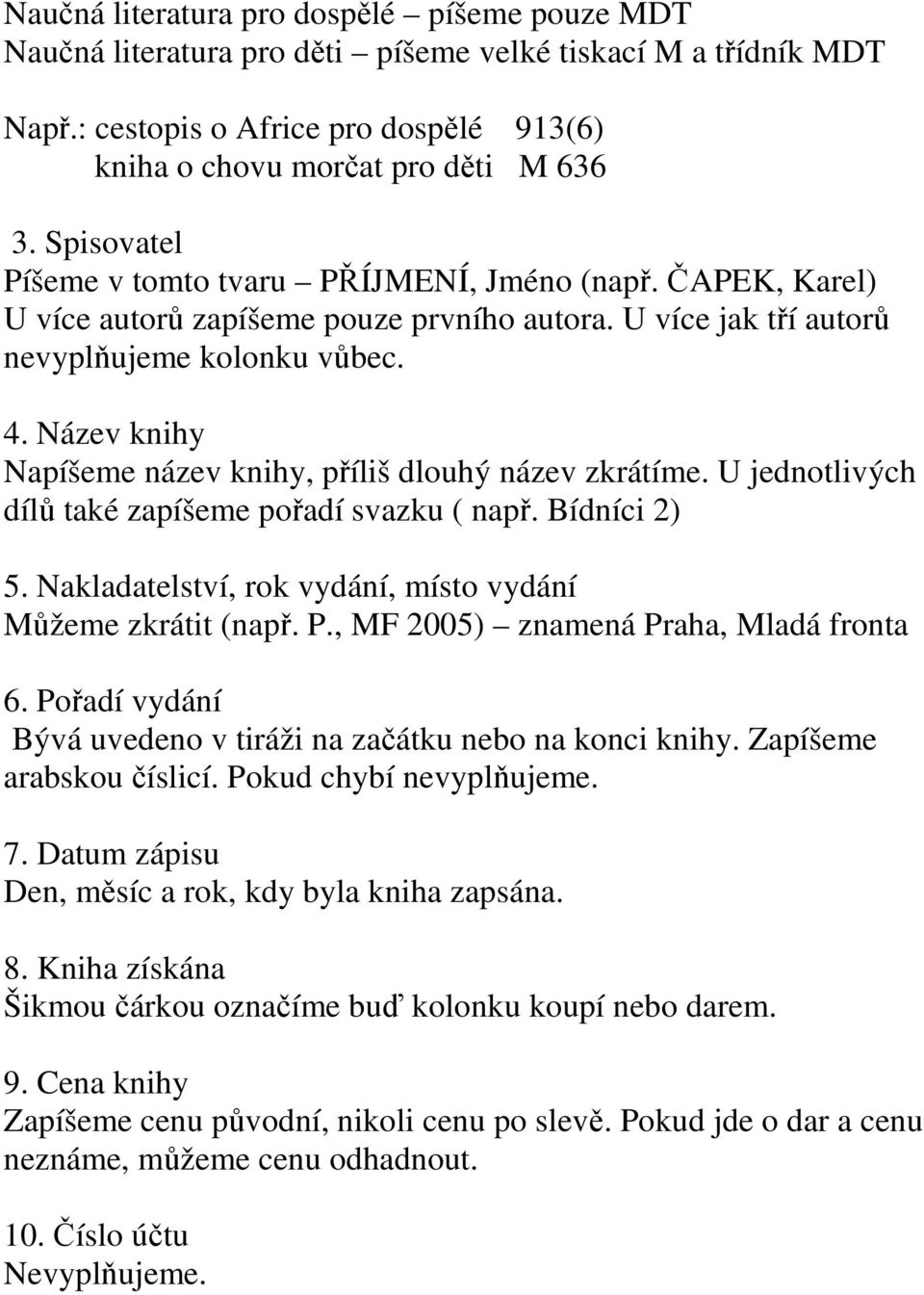 Název knihy Napíšeme název knihy, příliš dlouhý název zkrátíme. U jednotlivých dílů také zapíšeme pořadí svazku ( např. Bídníci 2) 5. Nakladatelství, rok vydání, místo vydání Můžeme zkrátit (např. P.